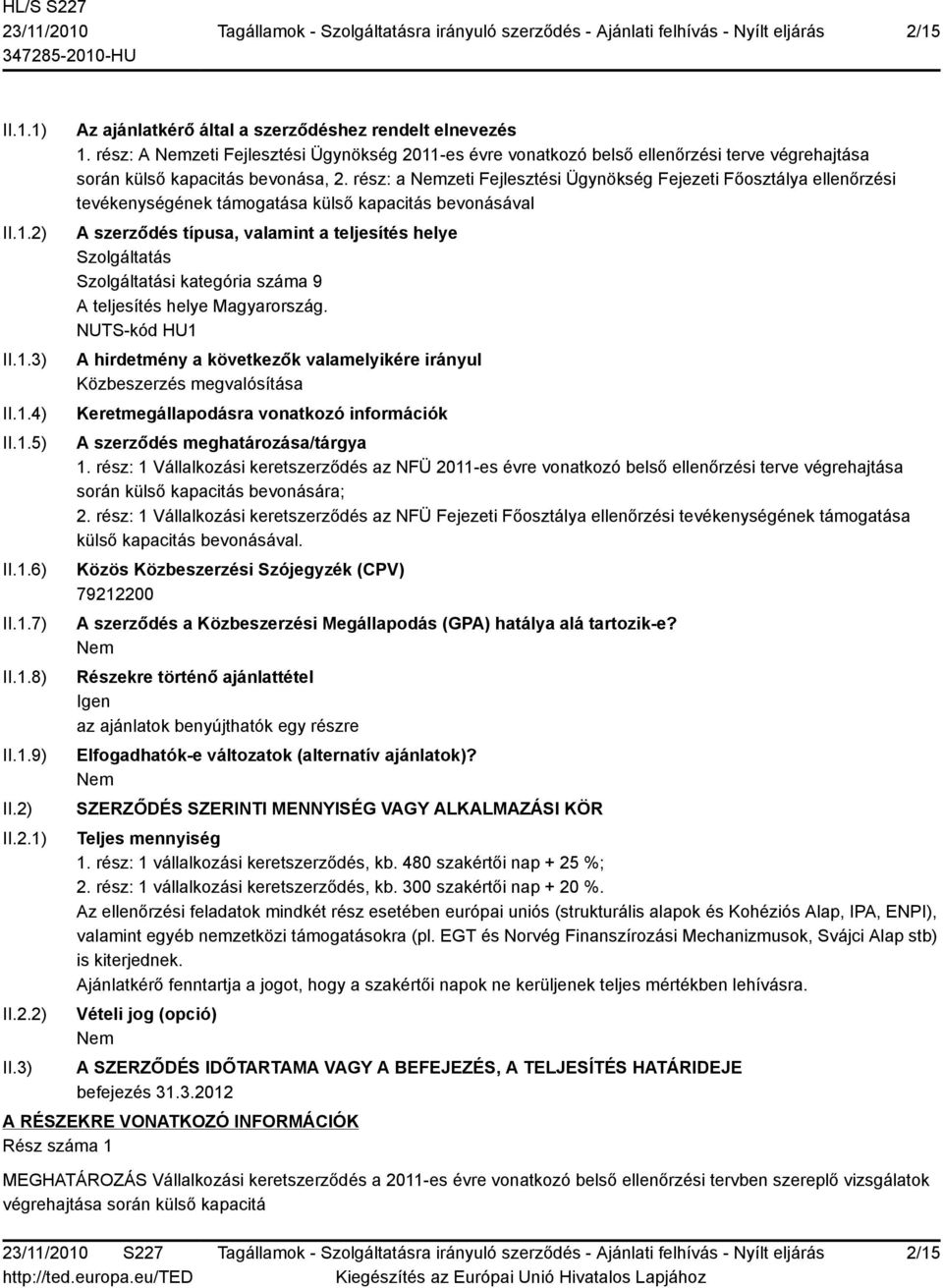 rész: a Nemzeti Fejlesztési Ügynökség Fejezeti Főosztálya ellenőrzési tevékenységének támogatása külső kapacitás bevonásával A szerződés típusa, valamint a teljesítés helye Szolgáltatás Szolgáltatási