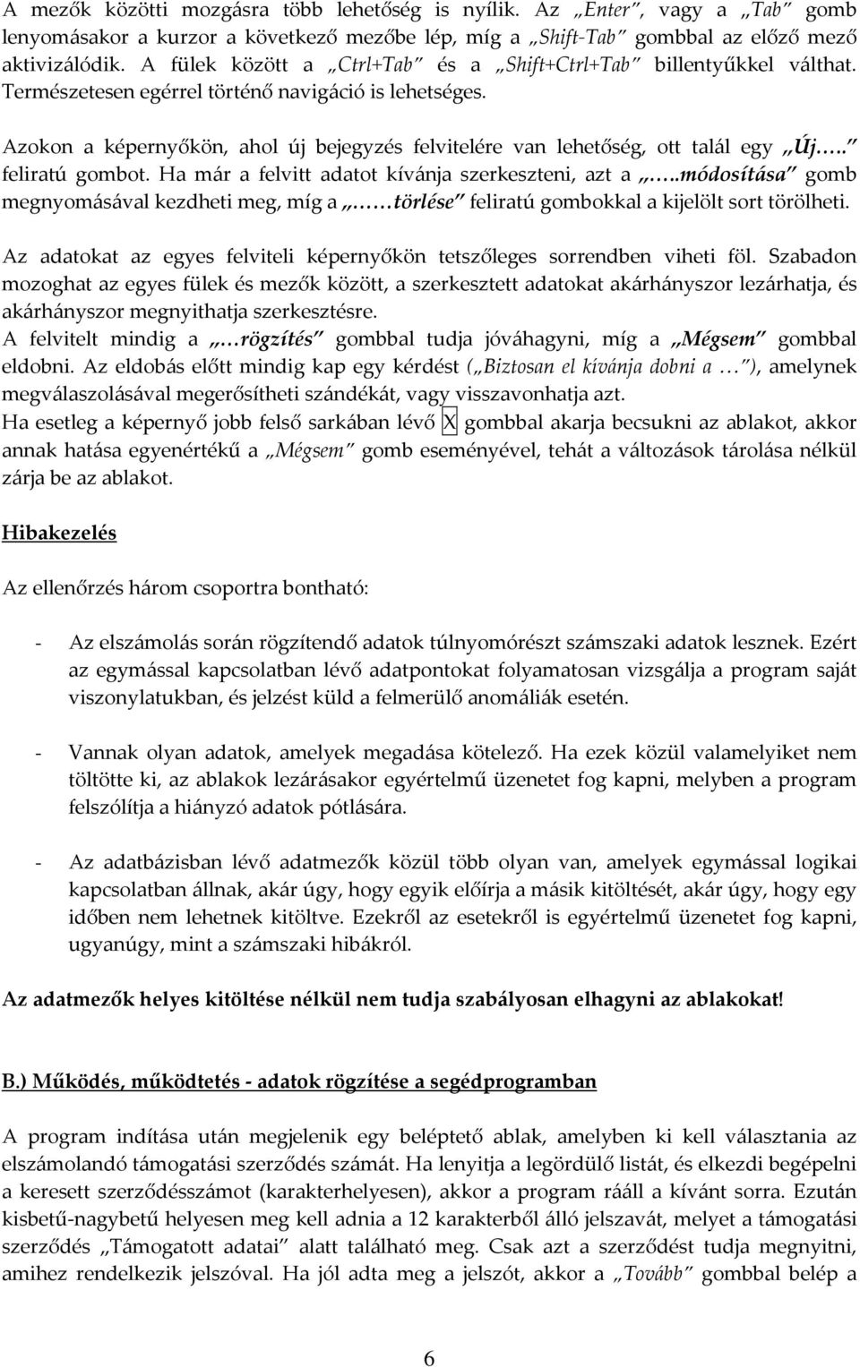 Azokon a képernyőkön, ahol új bejegyzés felvitelére van lehetőség, ott talál egy Új.. feliratú gombot. Ha már a felvitt adatot kívánja szerkeszteni, azt a.