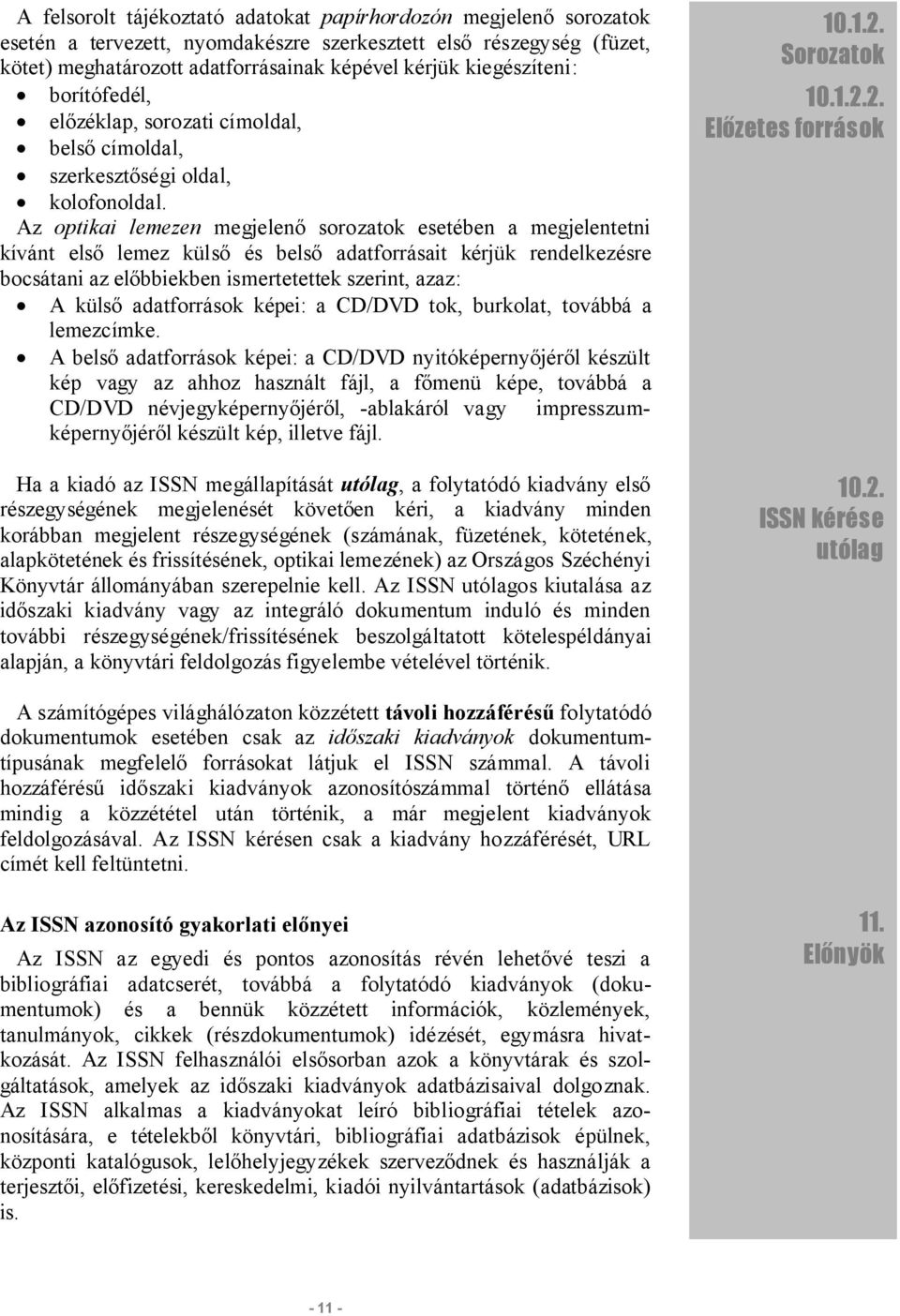 Az optikai lemezen megjelenő sorozatok esetében a megjelentetni kívánt első lemez külső és belső adatforrásait kérjük rendelkezésre bocsátani az előbbiekben ismertetettek szerint, azaz: A külső