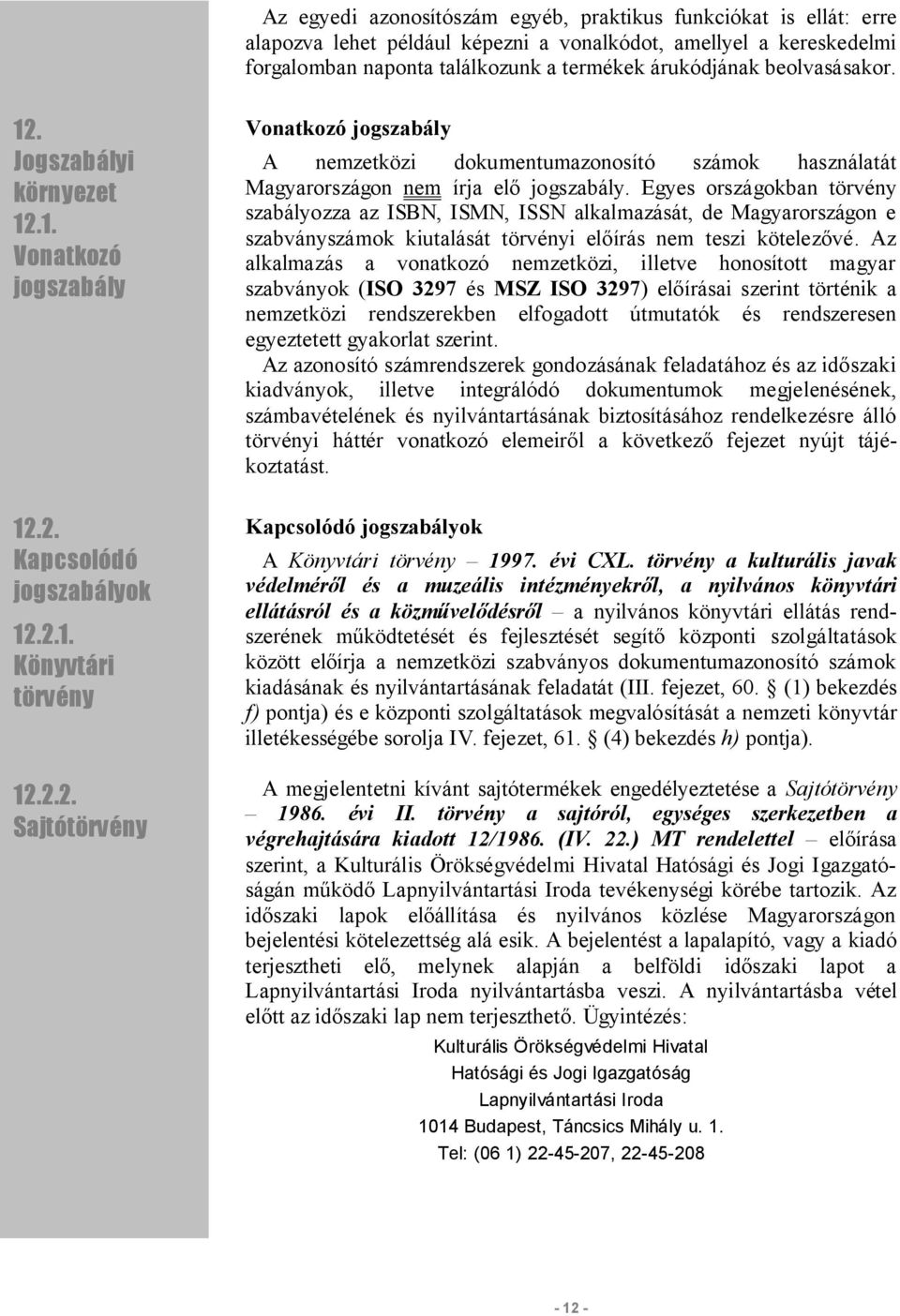 Egyes országokban törvény szabályozza az ISBN, ISMN, ISSN alkalmazását, de Magyarországon e szabványszámok kiutalását törvényi előírás nem teszi kötelezővé.