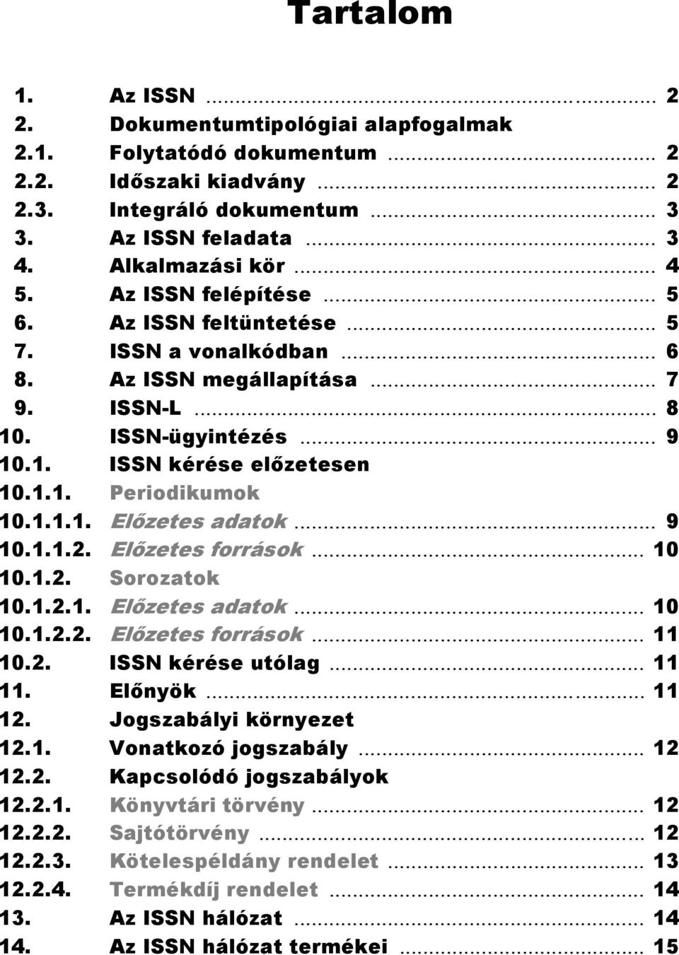 1.1.1. Előzetes adatok... 9 10.1.1.2. Előzetes források... 10 10.1.2. Sorozatok 10.1.2.1. Előzetes adatok... 10 10.1.2.2. Előzetes források... 11 10.2. ISSN kérése utólag... 11 11. Előnyök... 11 12.