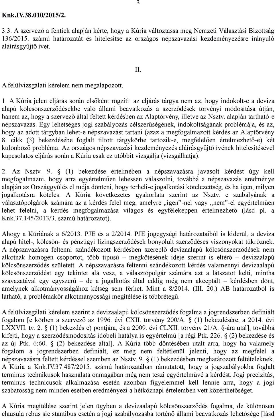 A Kúria jelen eljárás során elsőként rögzíti: az eljárás tárgya nem az, hogy indokolt-e a deviza alapú kölcsönszerződésekbe való állami beavatkozás a szerződések törvényi módosítása útján, hanem az,