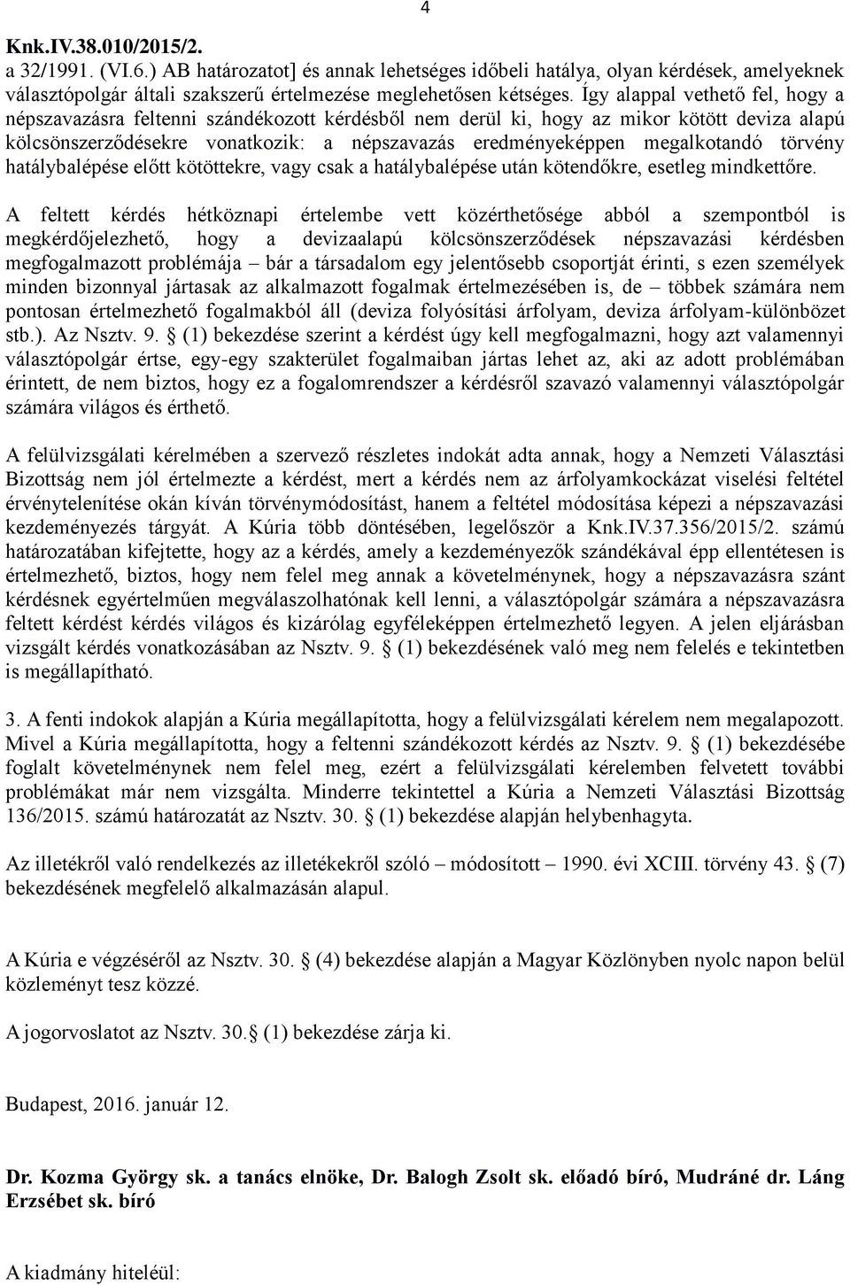 megalkotandó törvény hatálybalépése előtt kötöttekre, vagy csak a hatálybalépése után kötendőkre, esetleg mindkettőre.