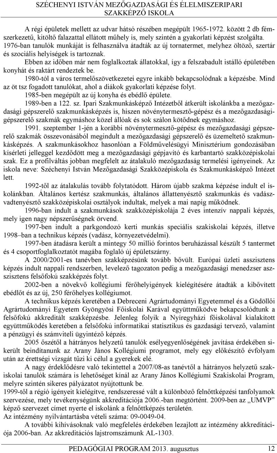 Ebben az időben már nem foglalkoztak állatokkal, így a felszabadult istálló épületében konyhát és raktárt rendeztek be. 1980-tól a város termelőszövetkezetei egyre inkább bekapcsolódnak a képzésbe.