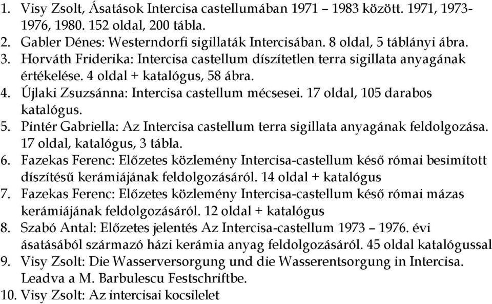 17 oldal, 105 darabos katalógus. 5. Pintér Gabriella: Az Intercisa castellum terra sigillata anyagának feldolgozása. 17 oldal, katalógus, 3 tábla. 6.