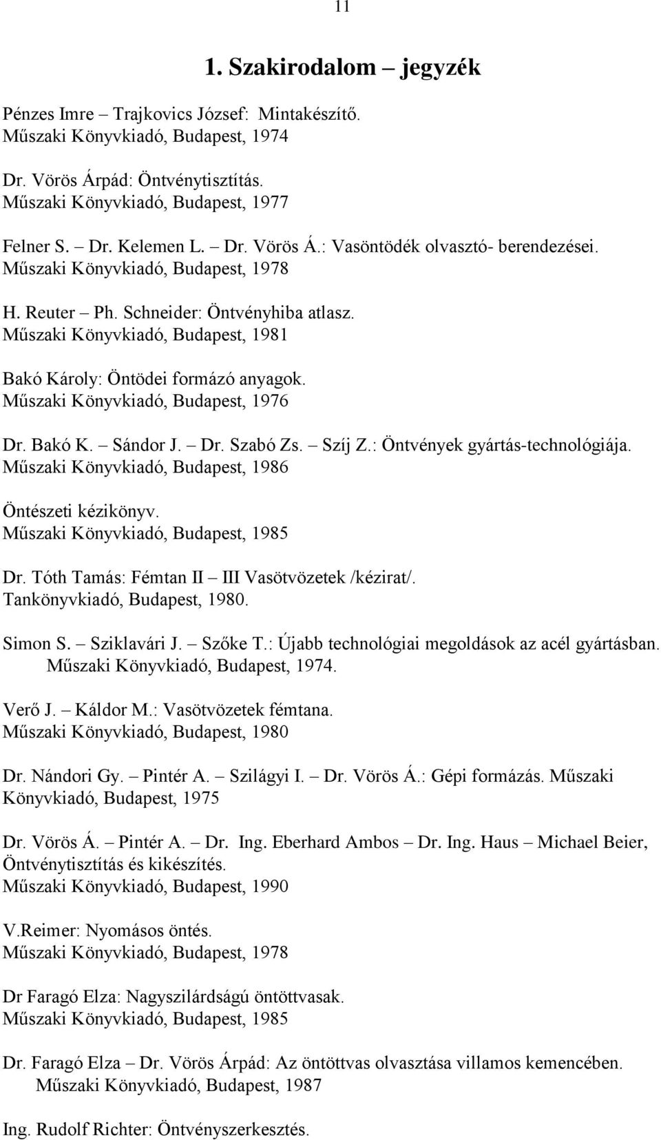 Műszaki Könyvkiadó, Budapest, 1981 Bakó Károly: Öntödei formázó anyagok. Műszaki Könyvkiadó, Budapest, 1976 Dr. Bakó K. Sándor J. Dr. Szabó Zs. Szíj Z.: Öntvények gyártás-technológiája.