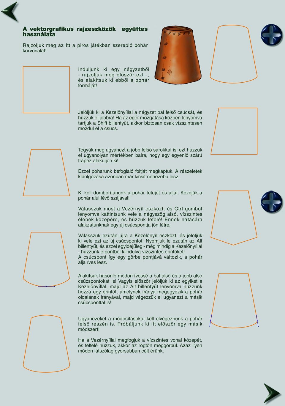 Ha az egér mozgatása közben lenyomva tartjuk a Shift billentyût, akkor biztosan csak vízszintesen mozdul el a csúcs.