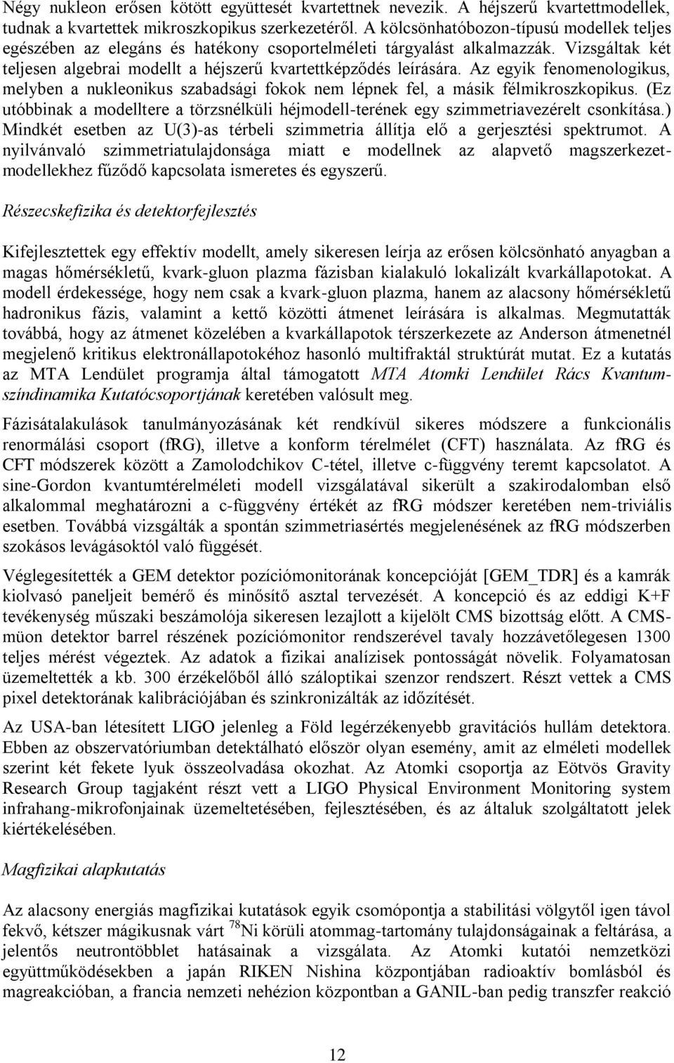Az egyik fenomenologikus, melyben a nukleonikus szabadsági fokok nem lépnek fel, a másik félmikroszkopikus.