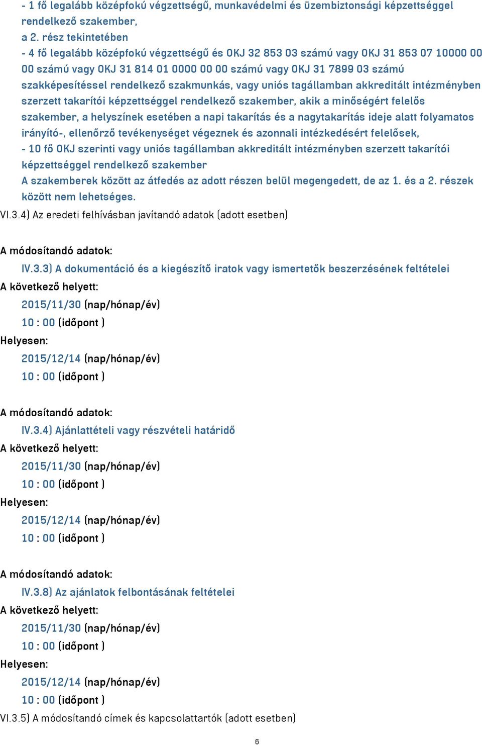 rendelkező szakmunkás, vagy uniós tagállamban akkreditált intézményben szerzett takarítói képzettséggel rendelkező szakember, akik a minőségért felelős szakember, a helyszínek esetében a napi