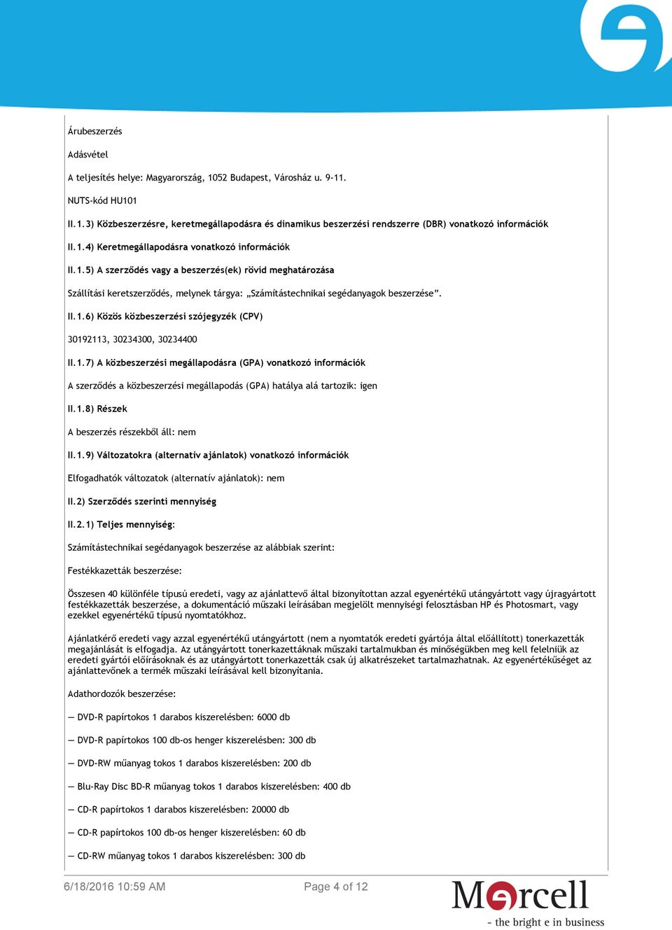 1.7) A közbeszerzési megállapodásra (GPA) vonatkozó információk A szerződés a közbeszerzési megállapodás (GPA) hatálya alá tartozik: igen II.1.8) Részek A beszerzés részekből áll: nem II.1.9) Változatokra (alternatív ajánlatok) vonatkozó információk Elfogadhatók változatok (alternatív ajánlatok): nem II.