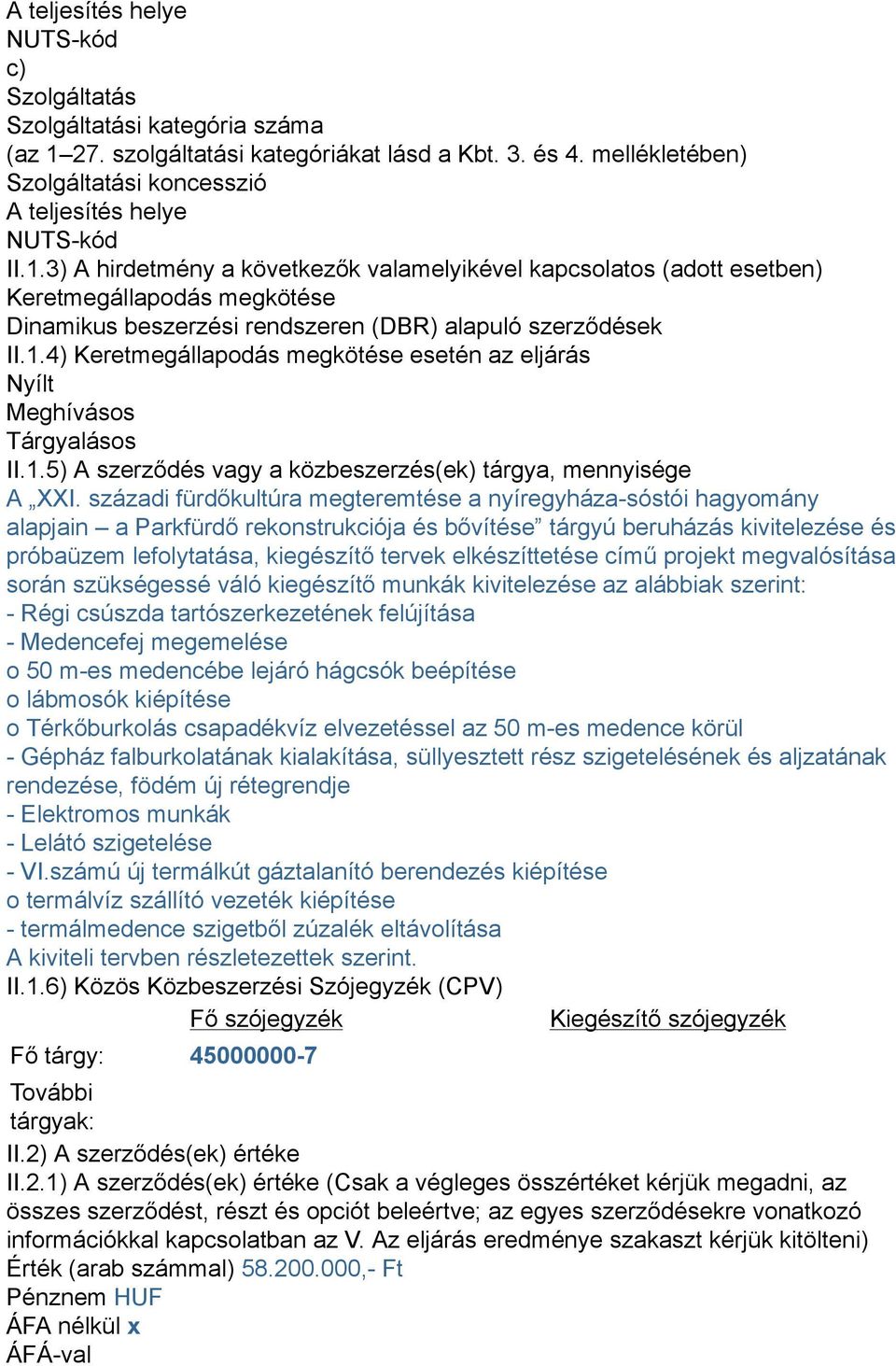 3) A hirdetmény a következők valamelyikével kapcsolatos (adott esetben) Keretmegállapodás megkötése Dinamikus beszerzési rendszeren (DBR) alapuló szerződések II.1.