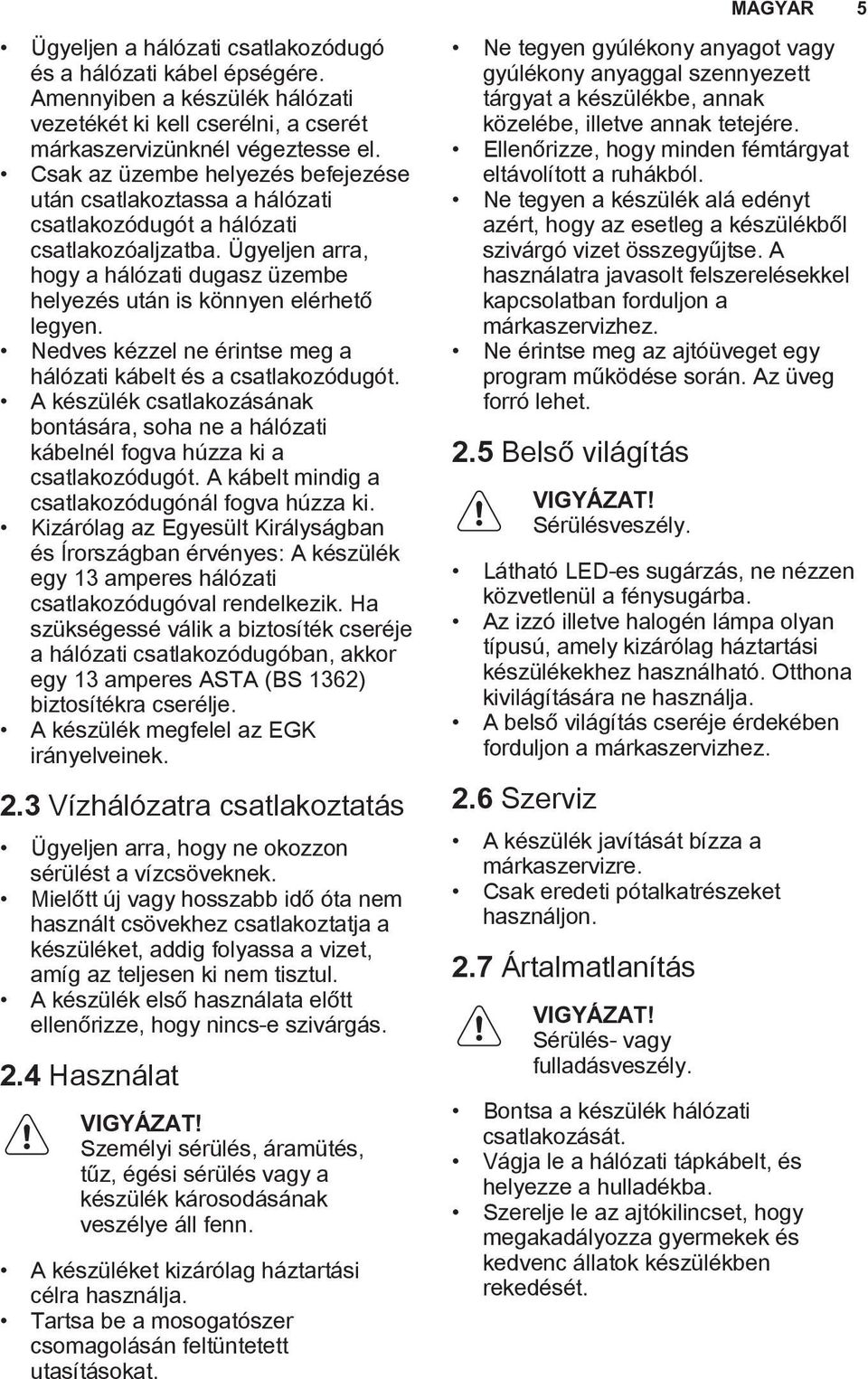 Nedves kézzel ne érintse meg a hálózati kábelt és a csatlakozódugót. A készülék csatlakozásának bontására, soha ne a hálózati kábelnél fogva húzza ki a csatlakozódugót.