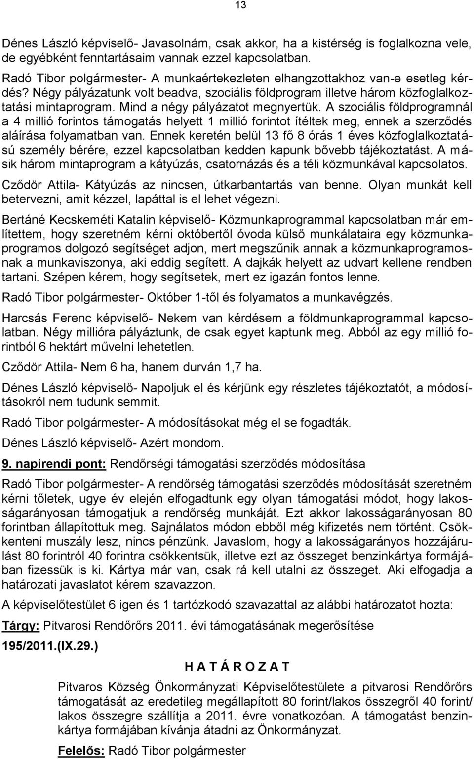 Mind a négy pályázatot megnyertük. A szociális földprogramnál a 4 millió forintos támogatás helyett 1 millió forintot ítéltek meg, ennek a szerződés aláírása folyamatban van.