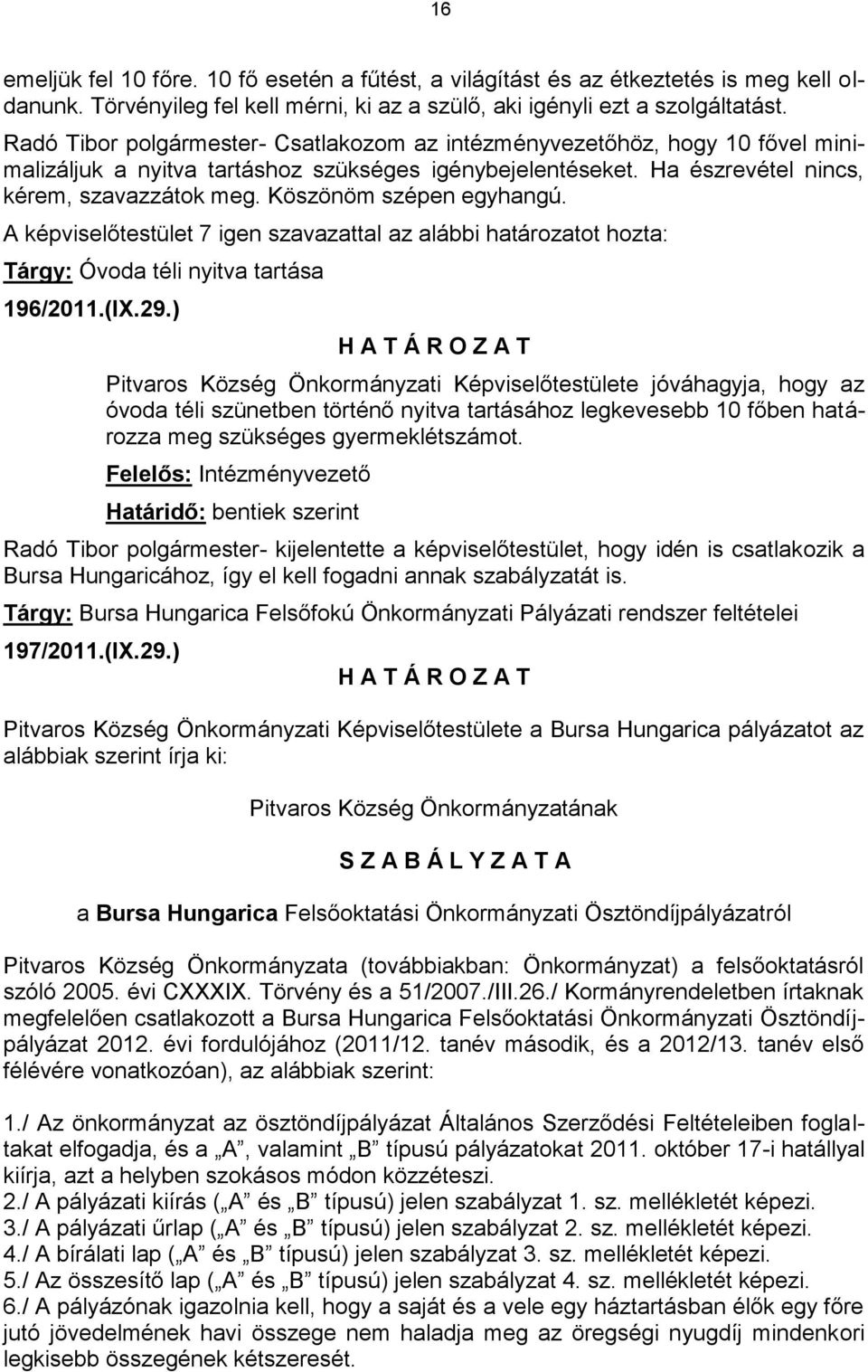 Köszönöm szépen egyhangú. A képviselőtestület 7 igen szavazattal az alábbi határozatot hozta: Tárgy: Óvoda téli nyitva tartása 196/2011.(IX.29.