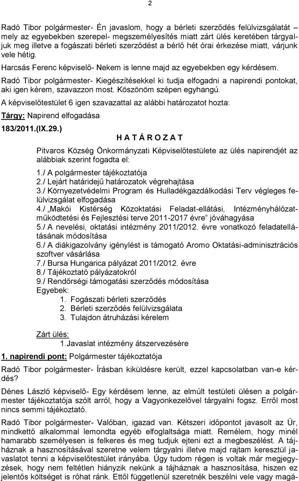 Radó Tibor polgármester- Kiegészítésekkel ki tudja elfogadni a napirendi pontokat, aki igen kérem, szavazzon most. Köszönöm szépen egyhangú. Tárgy: Napirend elfogadása 183/2011.(IX.29.