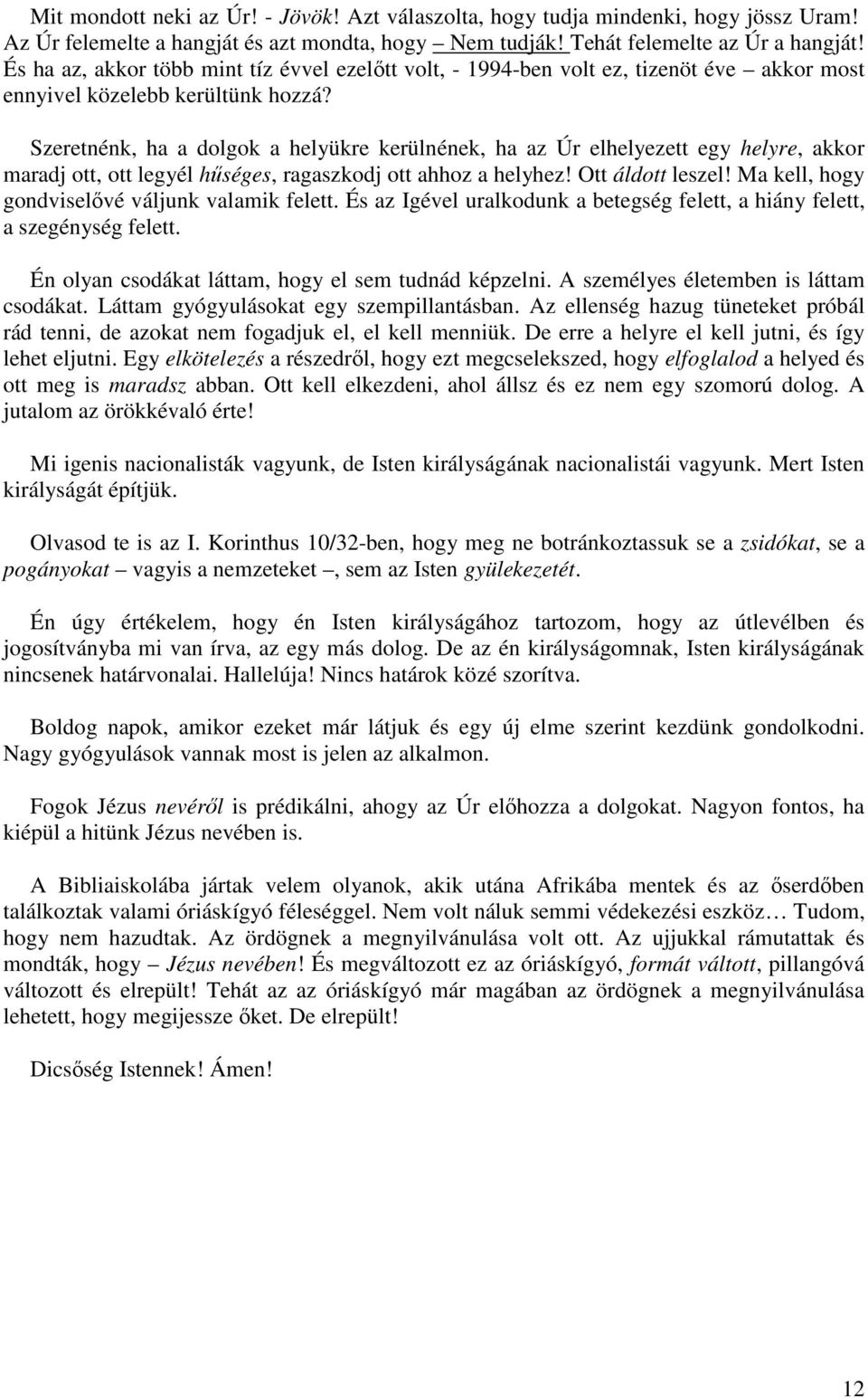 Szeretnénk, ha a dolgok a helyükre kerülnének, ha az Úr elhelyezett egy helyre, akkor maradj ott, ott legyél hűséges, ragaszkodj ott ahhoz a helyhez! Ott áldott leszel!