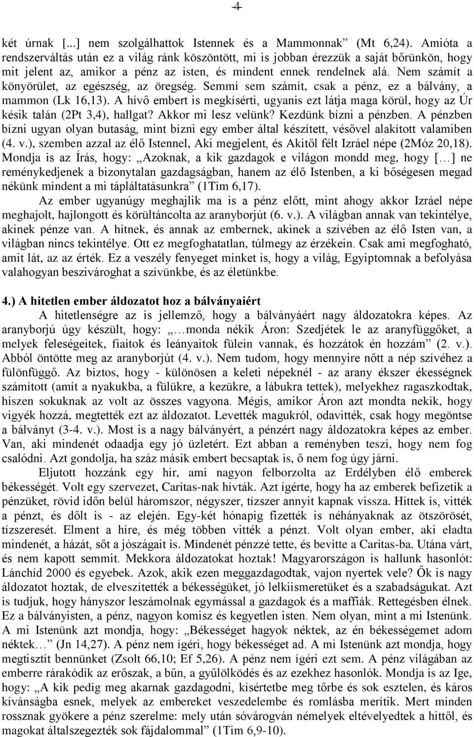 Nem számít a könyörület, az egészség, az öregség. Semmi sem számít, csak a pénz, ez a bálvány, a mammon (Lk 16,13).