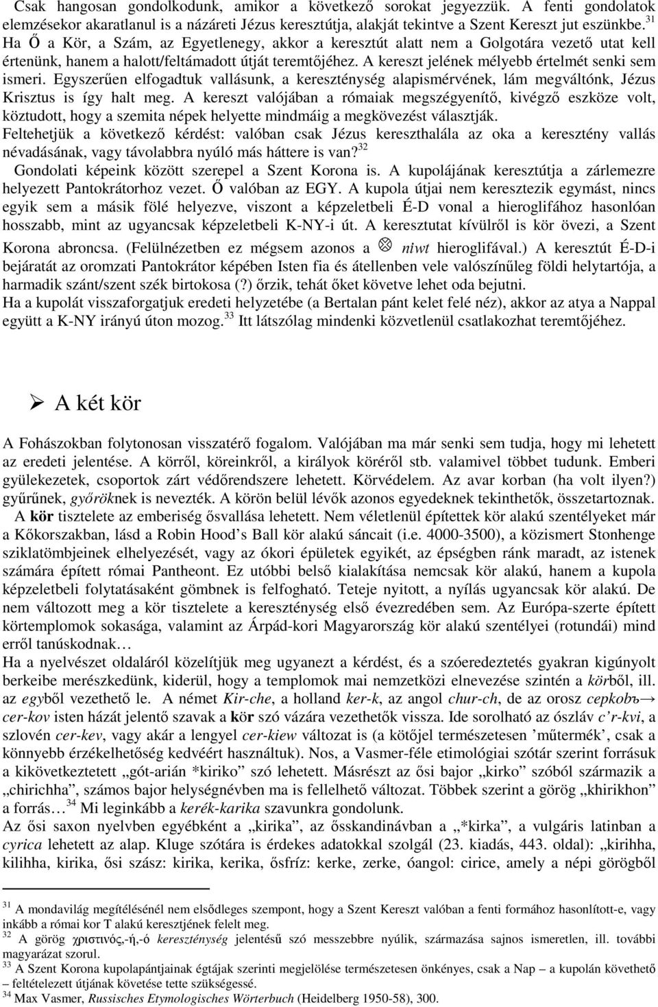 A kereszt jelének mélyebb értelmét senki sem ismeri. Egyszerően elfogadtuk vallásunk, a kereszténység alapismérvének, lám megváltónk, Jézus Krisztus is így halt meg.
