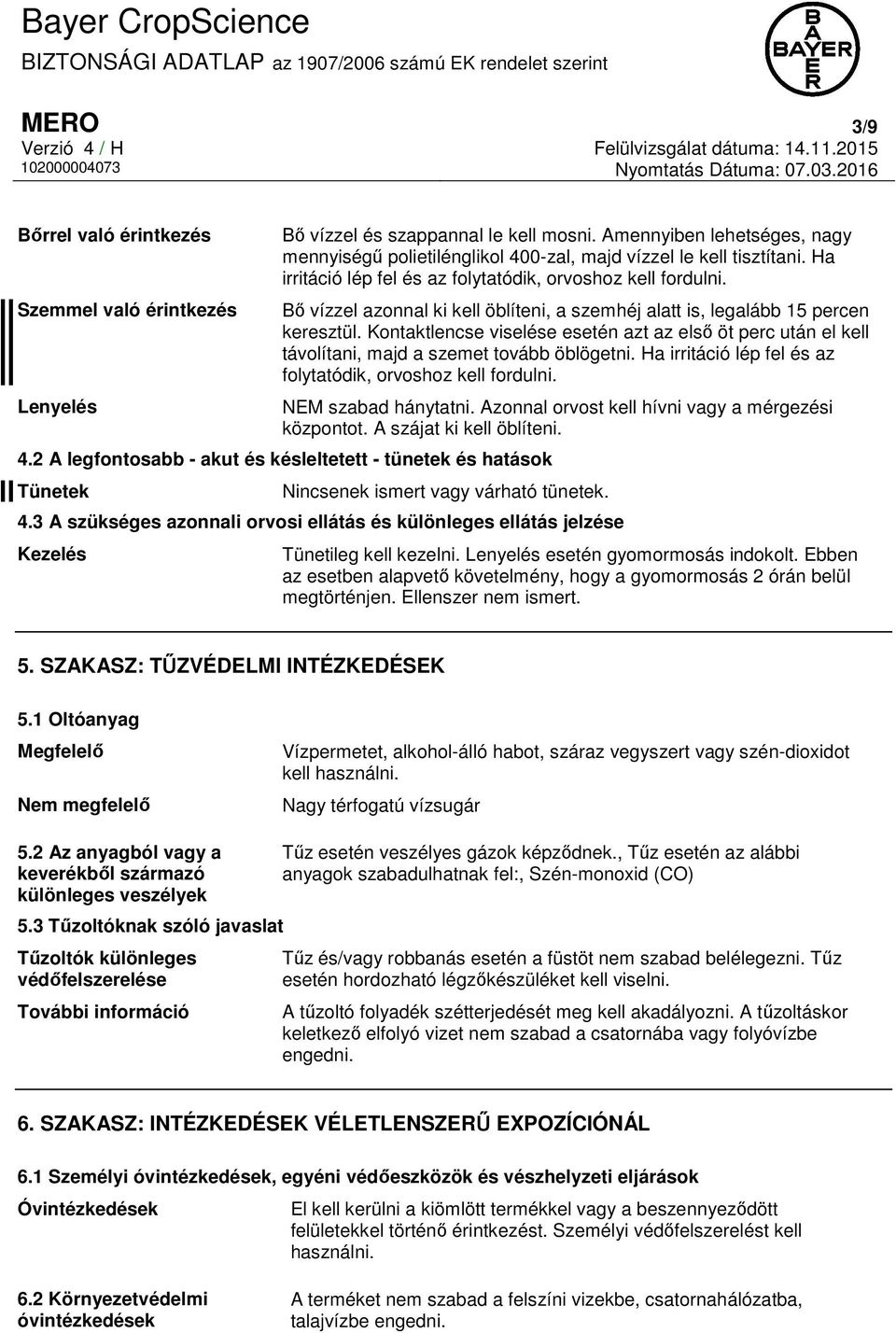 Kontaktlencse viselése esetén azt az első öt perc után el kell távolítani, majd a szemet tovább öblögetni. Ha irritáció lép fel és az folytatódik, orvoshoz kell fordulni. NEM szabad hánytatni.