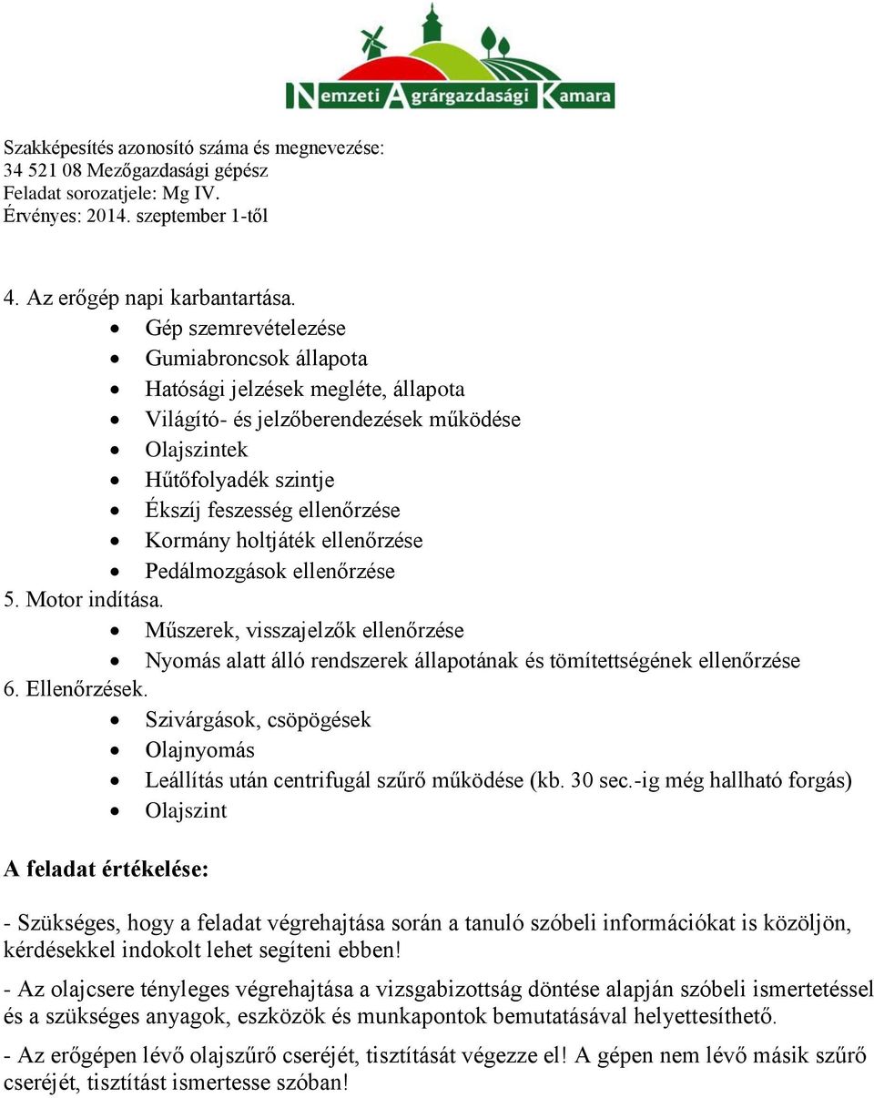 ellenőrzése Pedálmozgások ellenőrzése 5. Motor indítása. Műszerek, visszajelzők ellenőrzése Nyomás alatt álló rendszerek állapotának és tömítettségének ellenőrzése 6. Ellenőrzések.