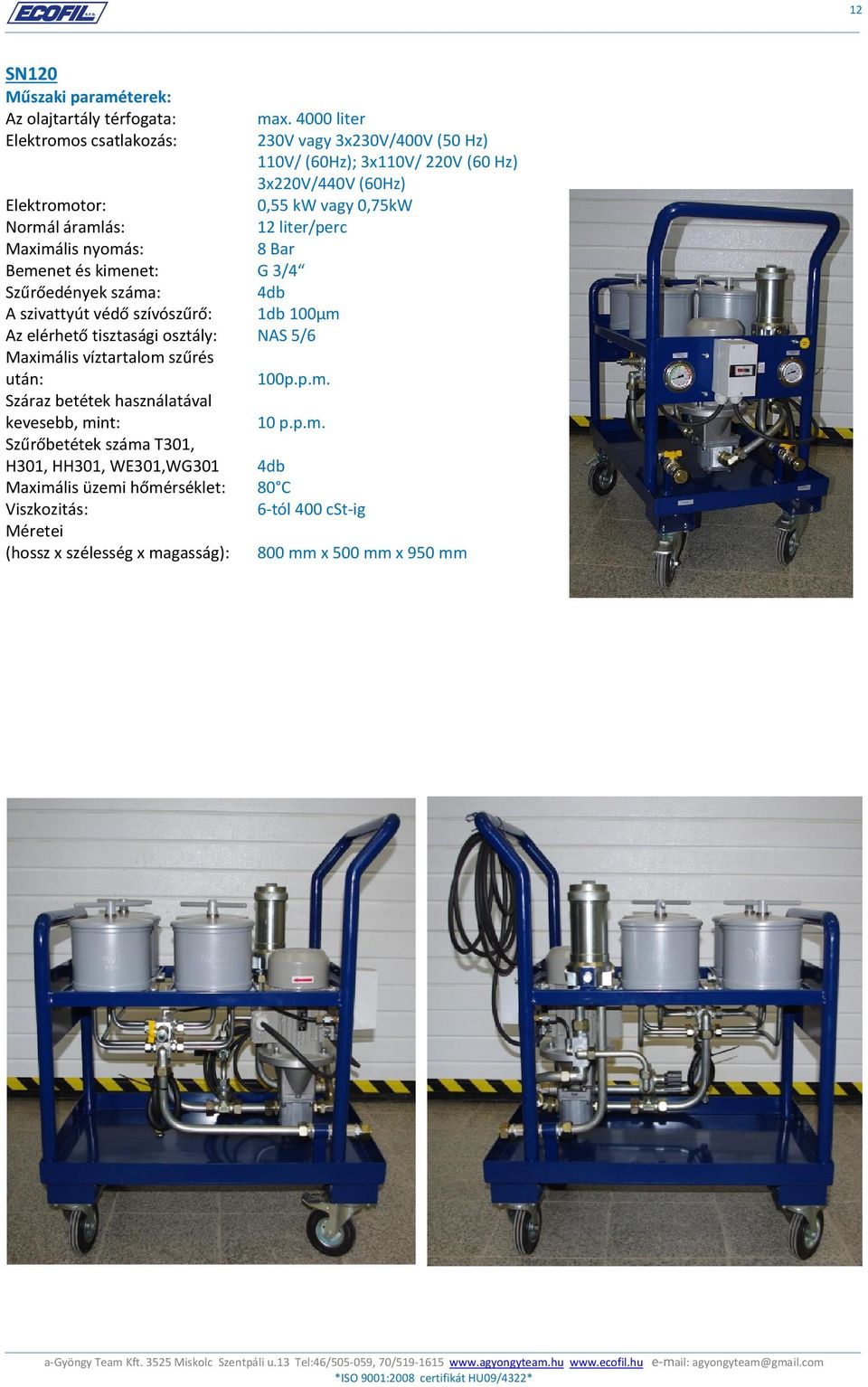 12 liter/perc Maximális nyomás: 8 Bar Bemenet és kimenet: G 3/4 Szűrőedények száma: 4db A szivattyút védő szívószűrő: 1db 100µm Az elérhető tisztasági osztály: NAS 5/6