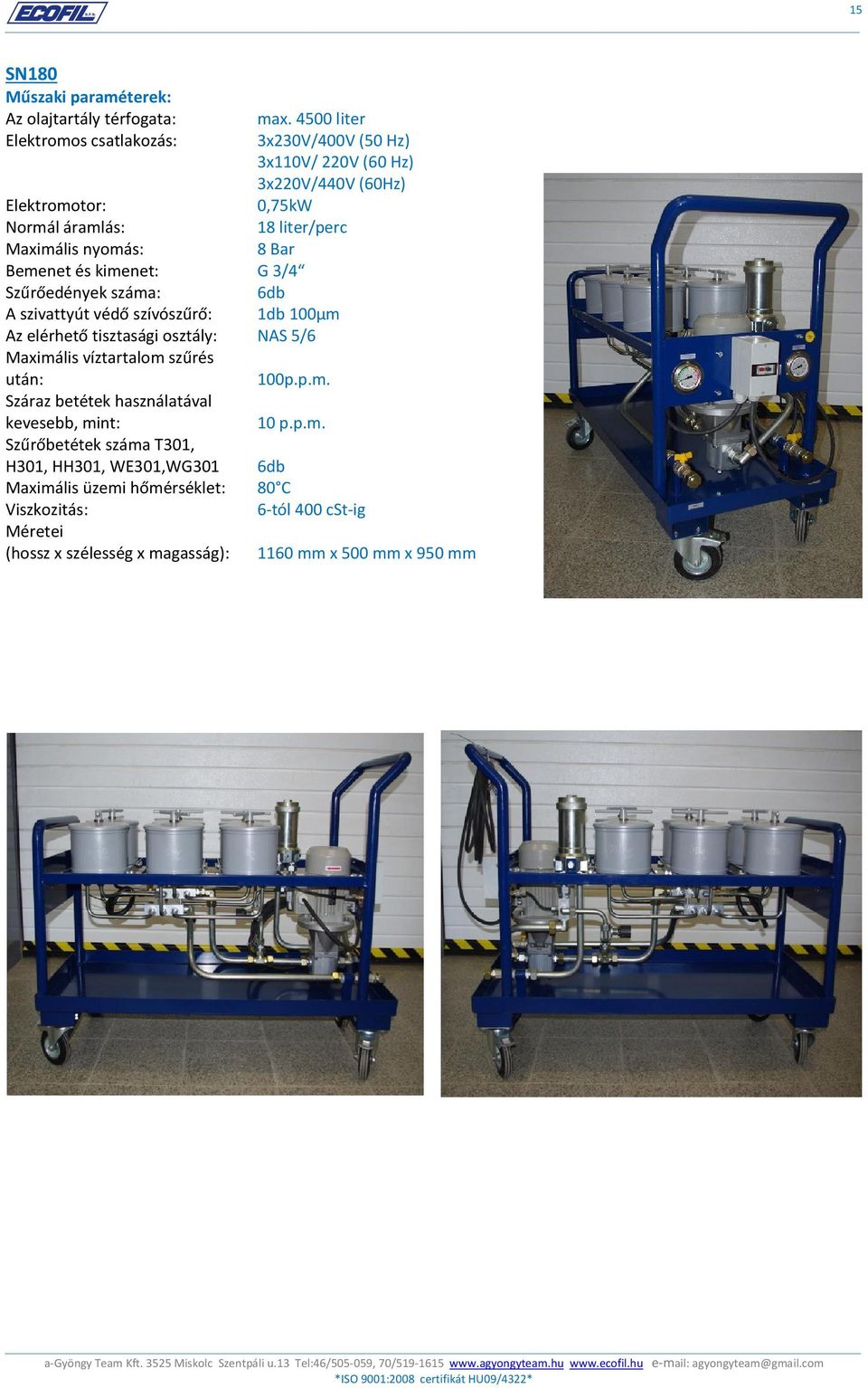 nyomás: 8 Bar Bemenet és kimenet: G 3/4 Szűrőedények száma: 6db A szivattyút védő szívószűrő: 1db 100µm Az elérhető tisztasági osztály: NAS 5/6 Maximális