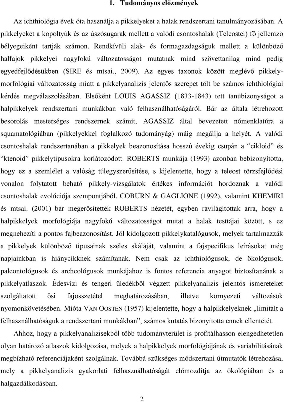 Rendkívüli alak- és formagazdagságuk mellett a különböző halfajok pikkelyei nagyfokú változatosságot mutatnak mind szövettanilag mind pedig egyedfejlődésükben (SIRE és mtsai., 2009).