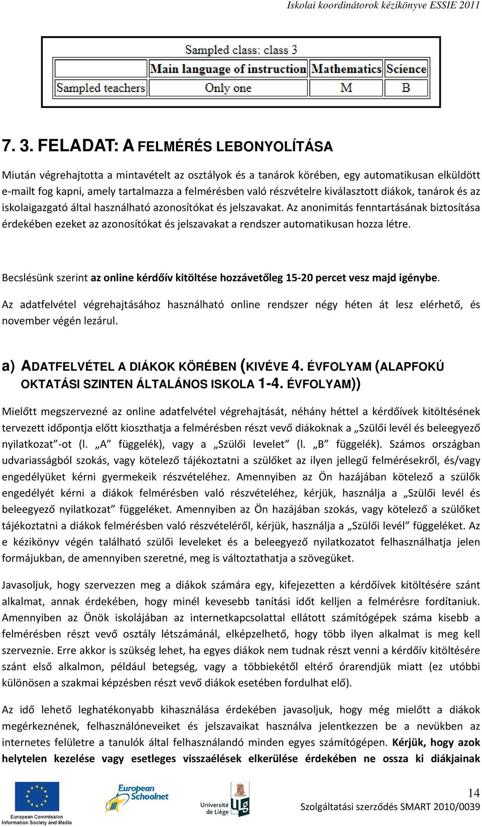 Az anonimitás fenntartásának biztosítása érdekében ezeket az azonosítókat és jelszavakat a rendszer automatikusan hozza létre.