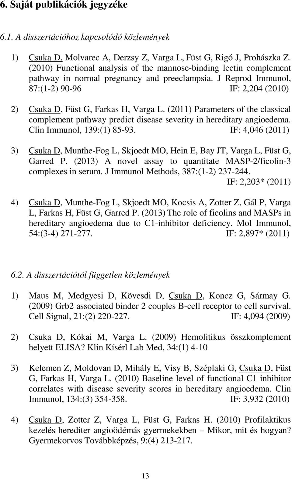 J Reprod Immunol, 87:(1-2) 90-96 IF: 2,204 (2010) 2) Csuka D, Füst G, Farkas H, Varga L. (2011) Parameters of the classical complement pathway predict disease severity in hereditary angioedema.