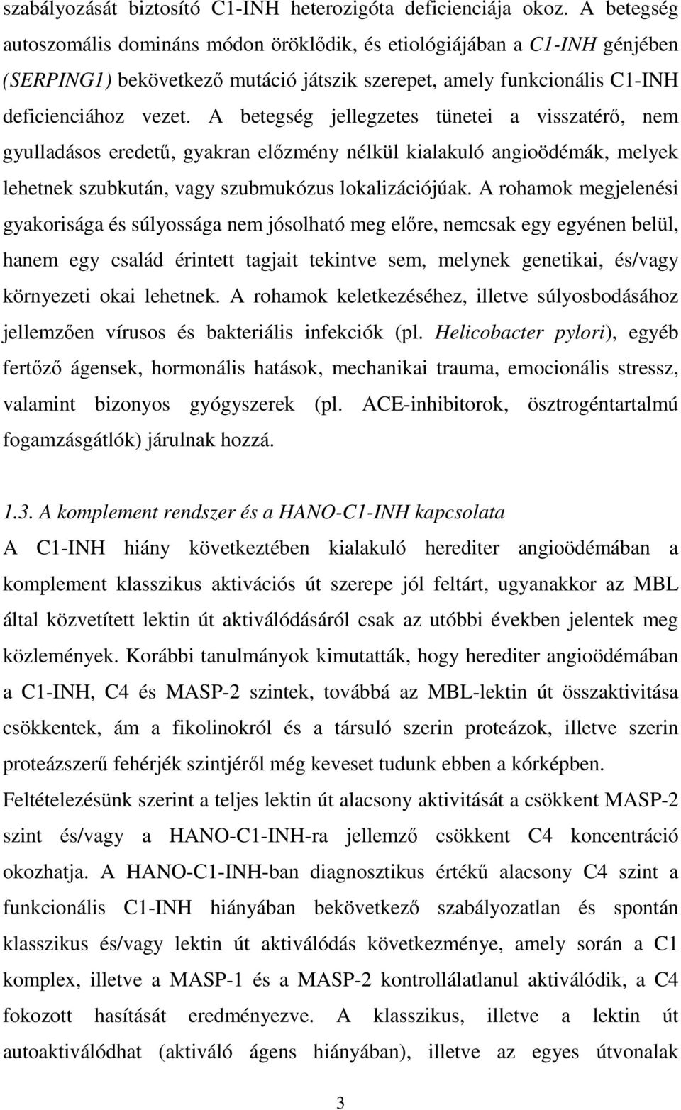 A betegség jellegzetes tünetei a visszatérő, nem gyulladásos eredetű, gyakran előzmény nélkül kialakuló angioödémák, melyek lehetnek szubkután, vagy szubmukózus lokalizációjúak.