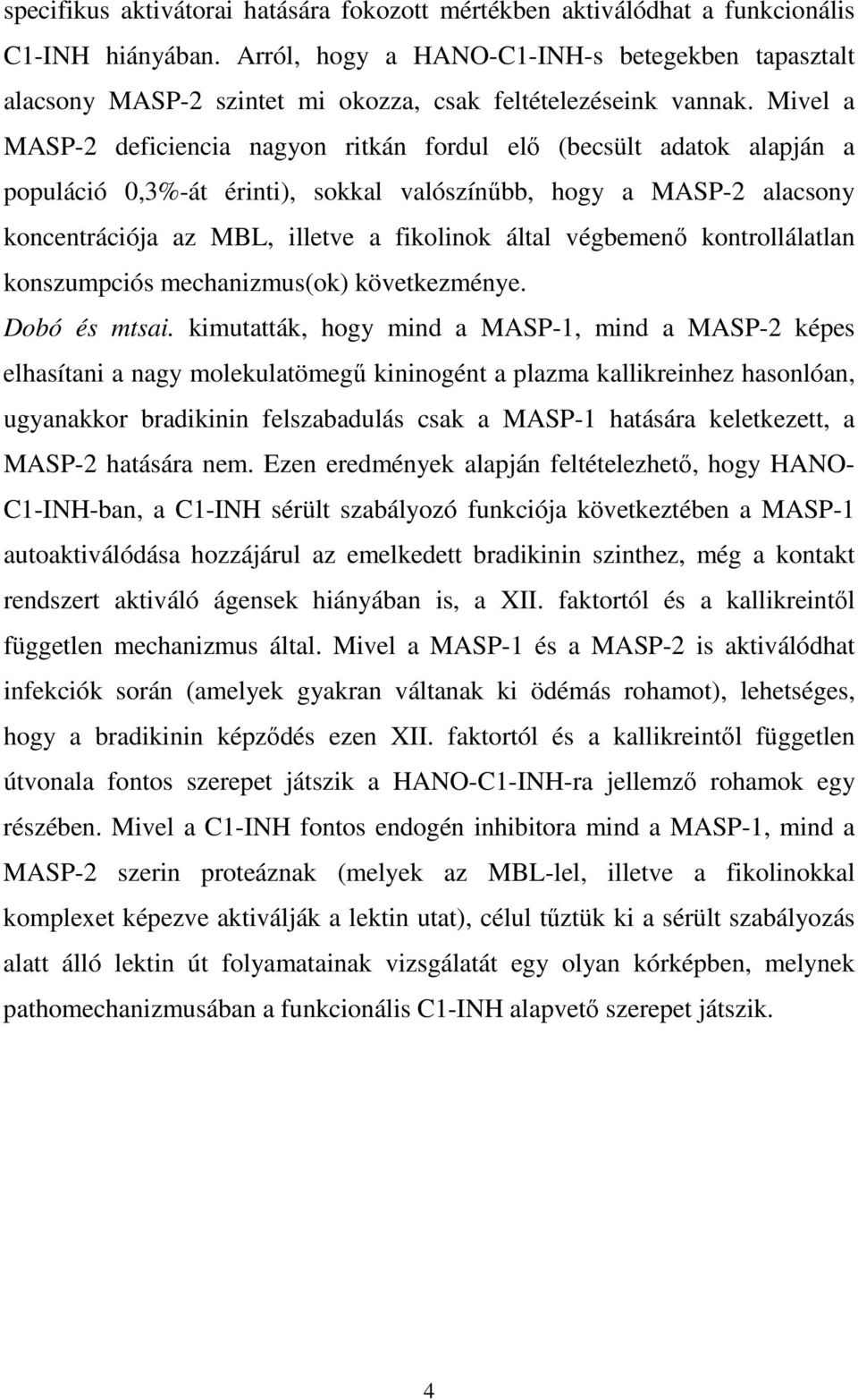 Mivel a MASP-2 deficiencia nagyon ritkán fordul elő (becsült adatok alapján a populáció 0,3%-át érinti), sokkal valószínűbb, hogy a MASP-2 alacsony koncentrációja az MBL, illetve a fikolinok által