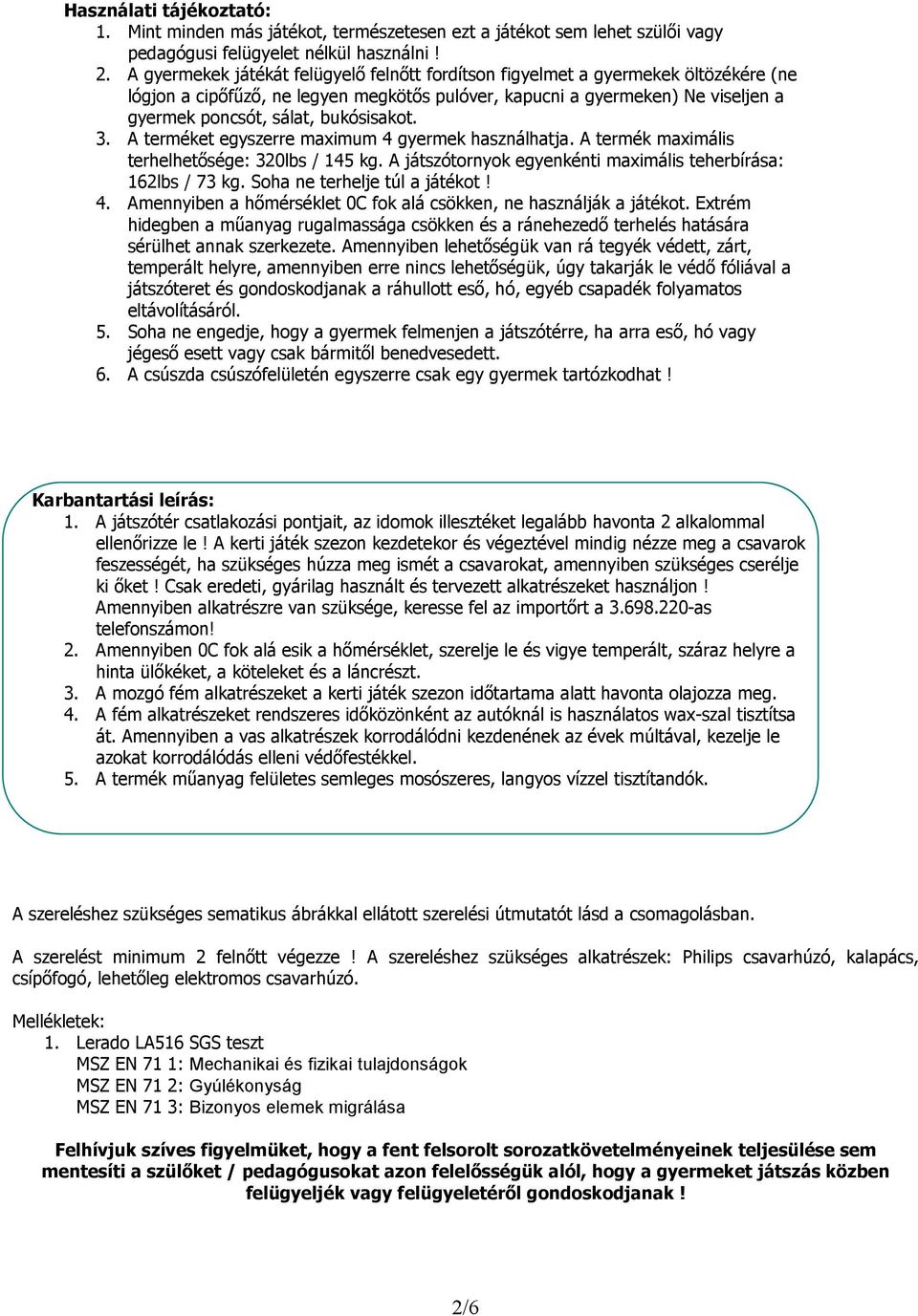 bukósisakot. 3. A terméket egyszerre maximum 4 gyermek használhatja. A termék maximális terhelhetısége: 320lbs / 145 kg. A játszótornyok egyenkénti maximális teherbírása: 162lbs / 73 kg.
