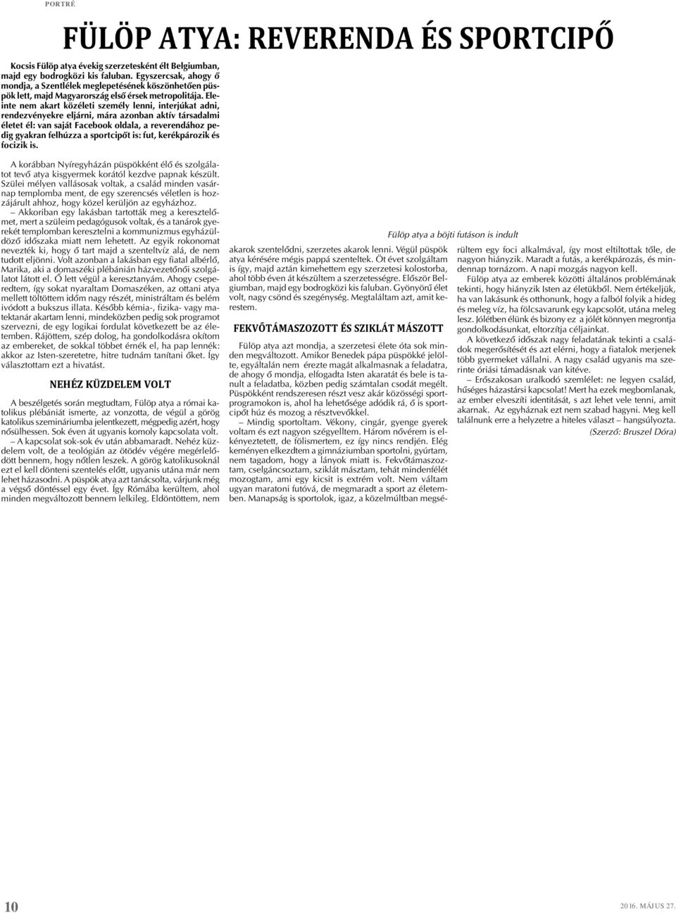 Eleinte nem akart közéleti személy lenni, interjúkat adni, rendezvényekre eljárni, mára azonban aktív társadalmi életet él: van saját Facebook oldala, a reverendához pedig gyakran felhúzza a