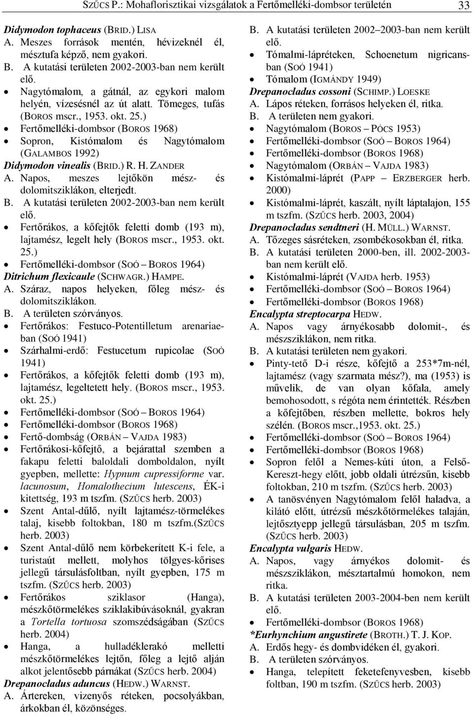, Fertõmelléki-dombsor (BOROS 1968) Sopron, Kistómalom és Nagytómalom (GALAMBOS 1992) Didymodon vinealis (BRID.) R. H. ZANDER A. Napos, meszes lejtõkön mész- és dolomitsziklákon, elterjedt.