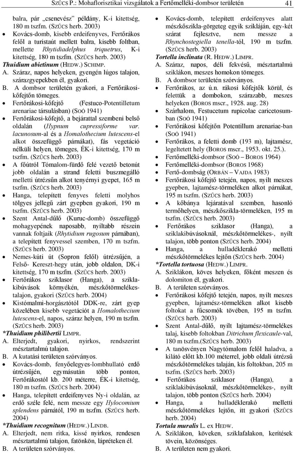 Száraz, napos helyeken, gyengén lúgos talajon, szárazgyepekben él, B. A dombsor területén gyakori, a Fertõrákosikõfejtõn tömeges.