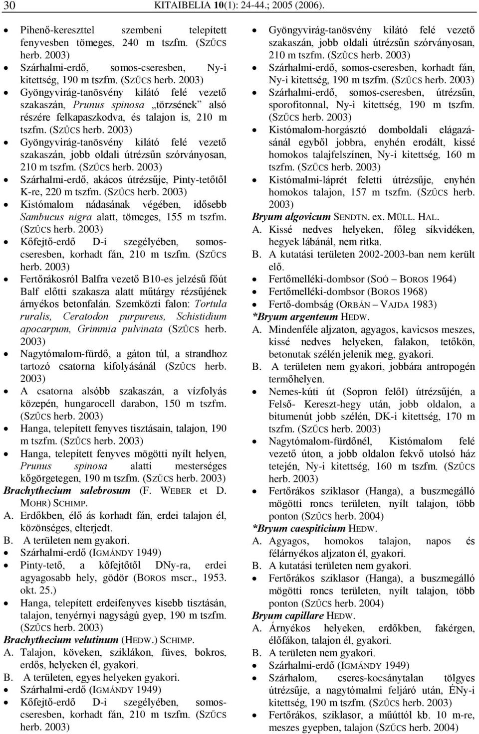 Gyöngyvirág-tanösvény kilátó felé vezetõ szakaszán, jobb oldali útrézsûn szórványosan, 210 m tszfm. Szárhalmi-erdõ, akácos útrézsûje, Pinty-tetõtõl K-re, 220 m tszfm.