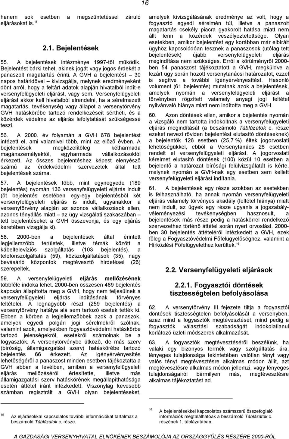 A GVH a bejelentést 30 napos határidővel kivizsgálja, melynek eredményeként dönt arról, hogy a feltárt adatok alapján hivatalból indít-e versenyfelügyeleti eljárást, vagy sem.