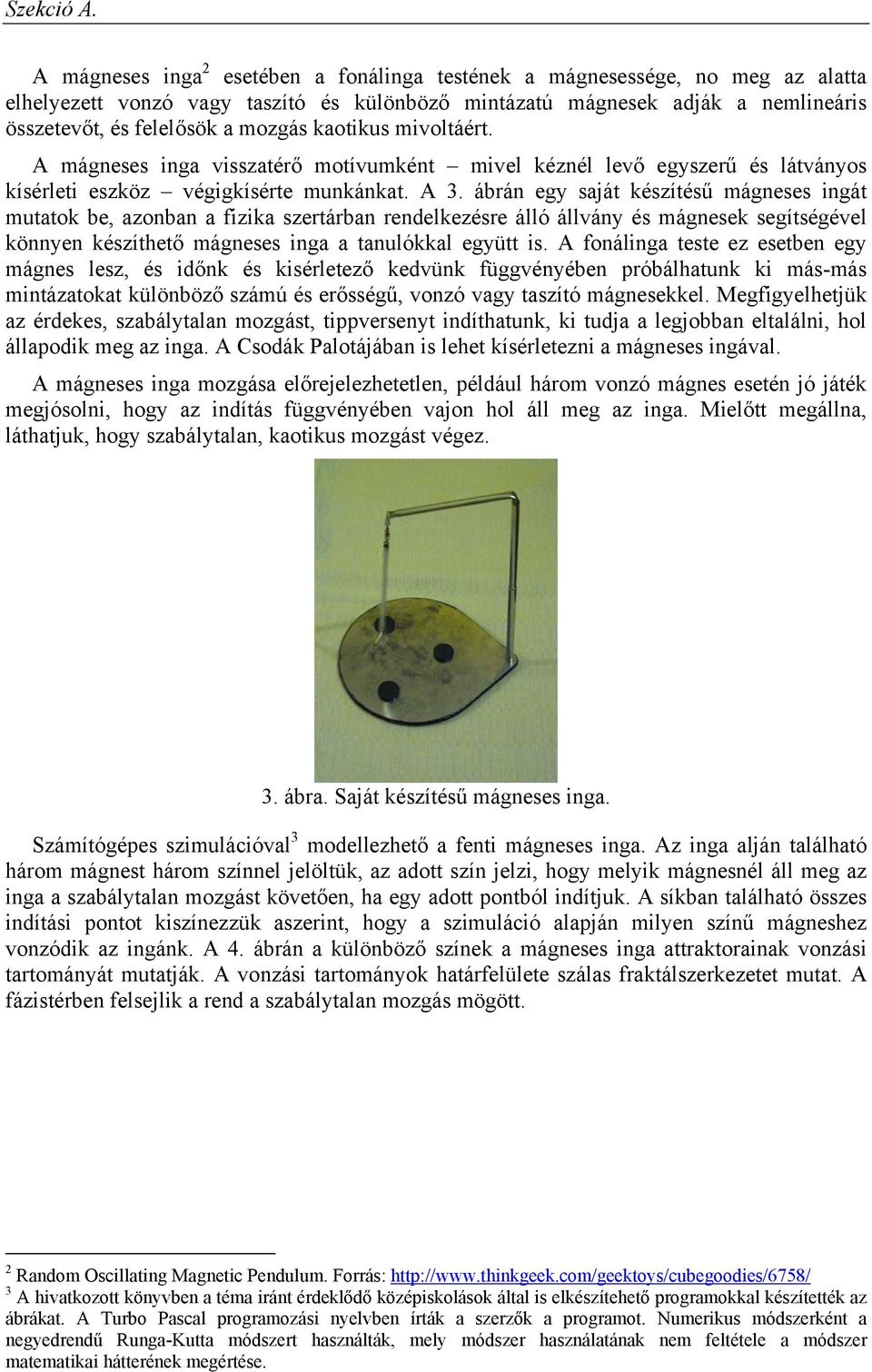 ábrán egy saját készítésű mágneses ingát mutatok be, azonban a fizika szertárban rendelkezésre álló állvány és mágnesek segítségével könnyen készíthető mágneses inga a tanulókkal együtt is.