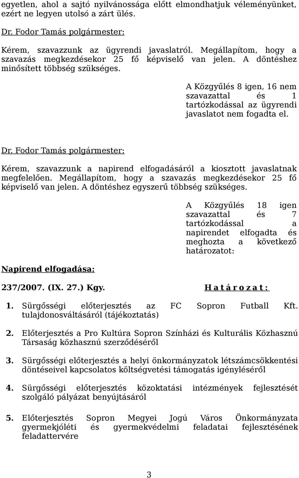 A Közgyűlés 8 igen, 16 nem szavazattal és 1 tartózkodással az ügyrendi javaslatot nem fogadta el. Kérem, szavazzunk a napirend elfogadásáról a kiosztott javaslatnak megfelelően.