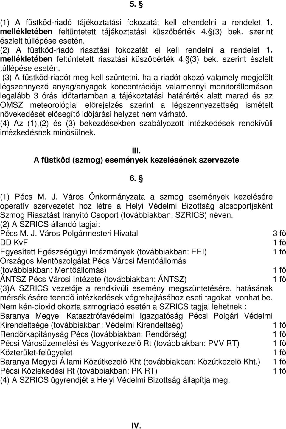 (3) A füstköd-riadót meg kell szüntetni, ha a riadót okozó valamely megjelölt légszennyező anyag/anyagok koncentrációja valamennyi monitorállomáson legalább 3 órás időtartamban a tájékoztatási