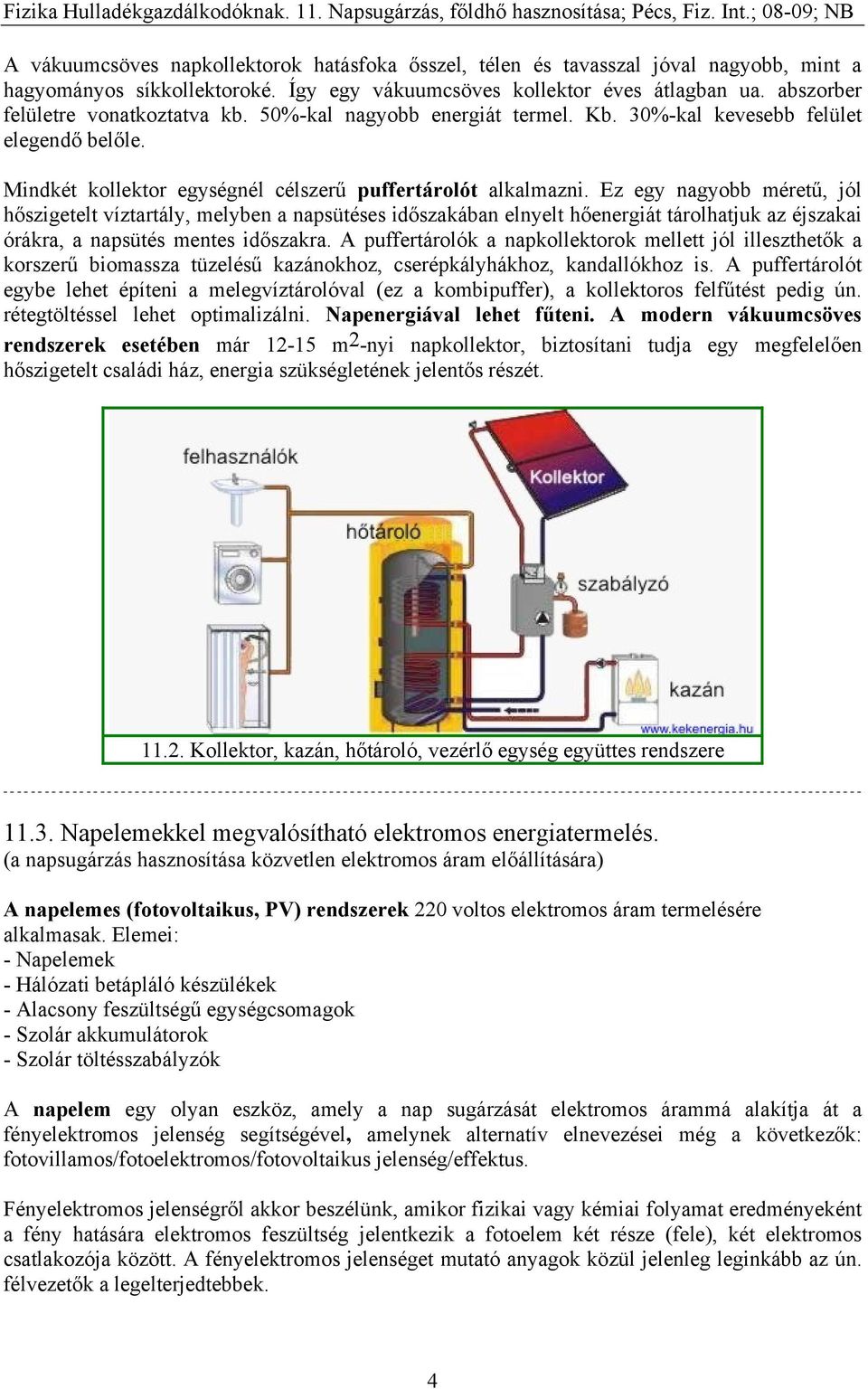 Ez egy nagyobb méretű, jól hőszigetelt víztartály, melyben a napsütéses időszakában elnyelt hőenergiát tárolhatjuk az éjszakai órákra, a napsütés mentes időszakra.