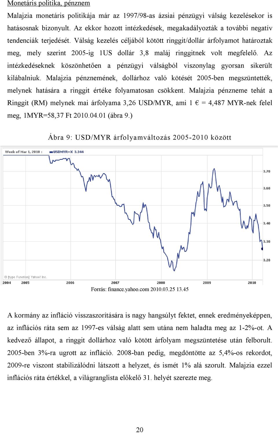 Válság kezelés céljából kötött ringgit/dollár árfolyamot határoztak meg, mely szerint 2005-ig 1US dollár 3,8 maláj ringgitnek volt megfelelő.