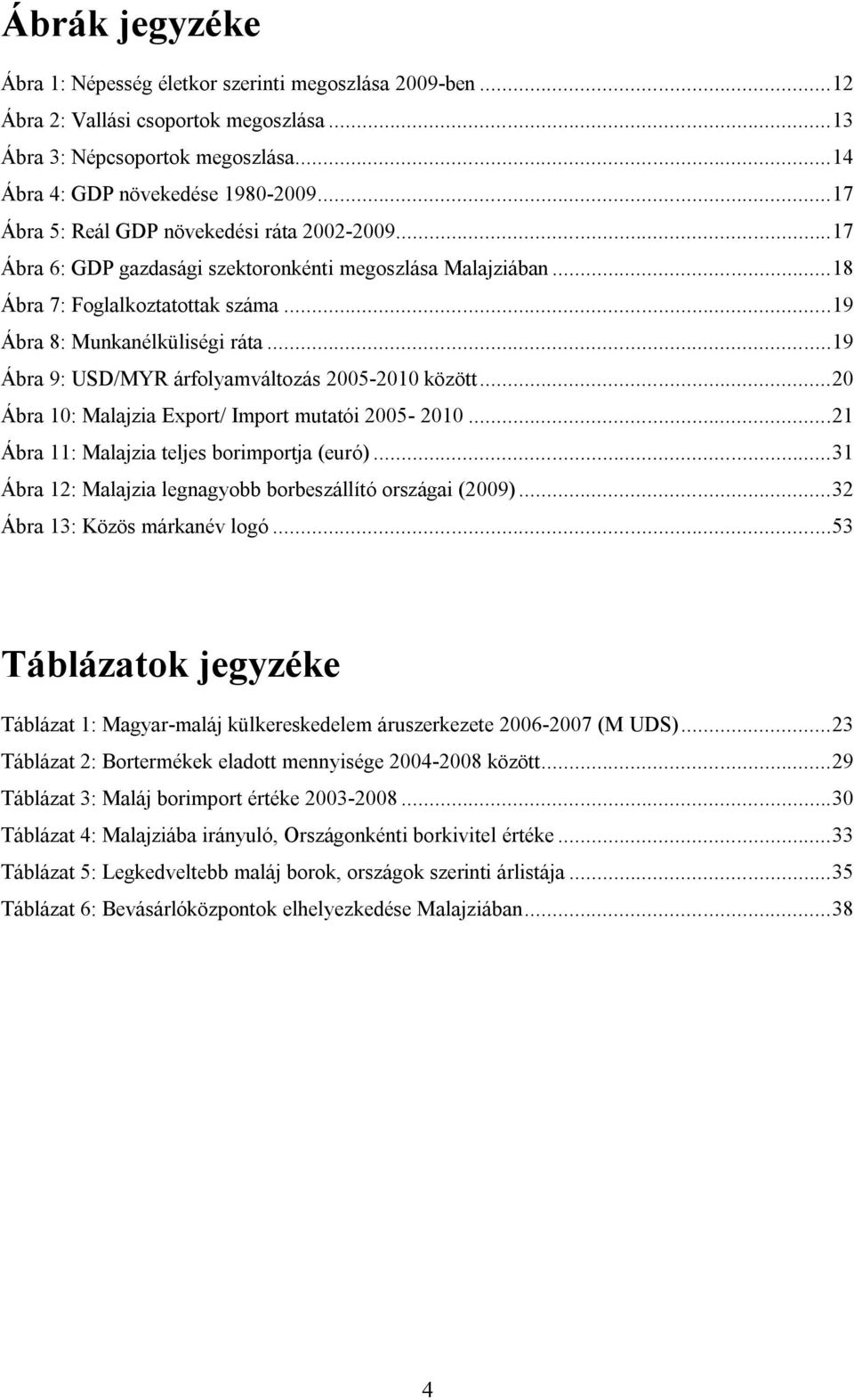 .. 19 Ábra 9: USD/MYR árfolyamváltozás 2005-2010 között... 20 Ábra 10: Malajzia Export/ Import mutatói 2005-2010... 21 Ábra 11: Malajzia teljes borimportja (euró).