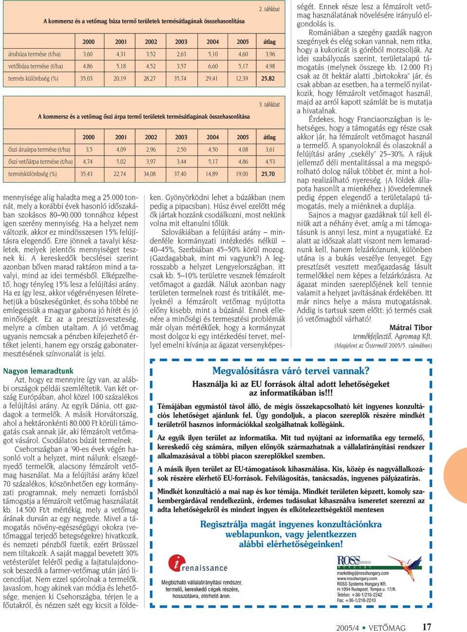 A kereskedôk becslései szerint azonban bôven marad raktáron mind a tavalyi, mind az idei termésbôl. Elképzelhetô, hogy tényleg 15% lesz a felújítási arány.