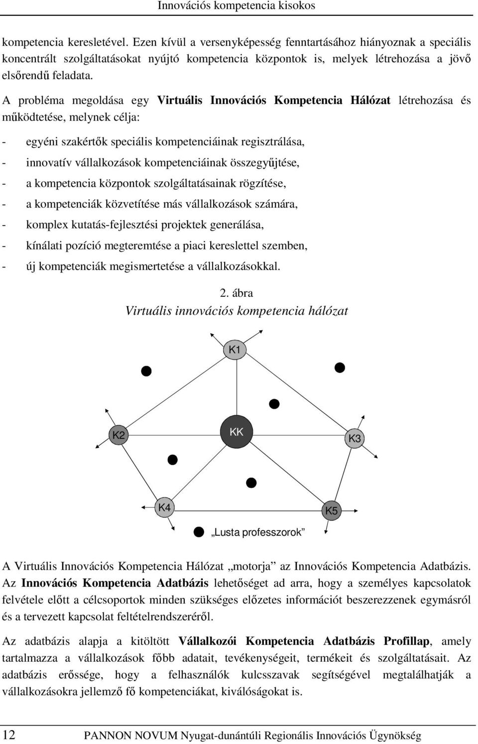 A probléma megoldása egy Virtuális Innovációs Kompetencia Hálózat létrehozása és mőködtetése, melynek célja: - egyéni szakértık speciális kompetenciáinak regisztrálása, - innovatív vállalkozások