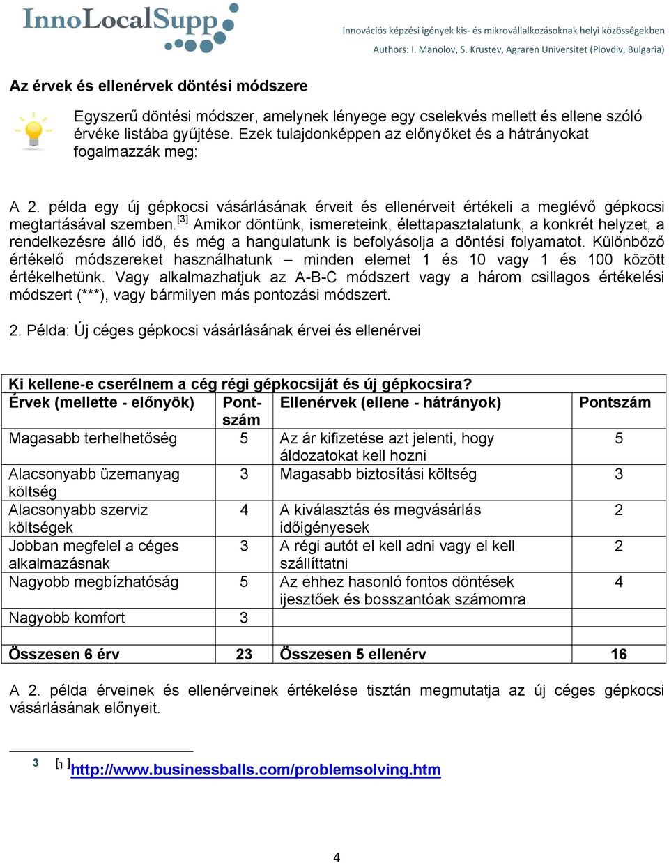 [3] Amikor döntünk, ismereteink, élettapasztalatunk, a konkrét helyzet, a rendelkezésre álló idő, és még a hangulatunk is befolyásolja a döntési folyamatot.