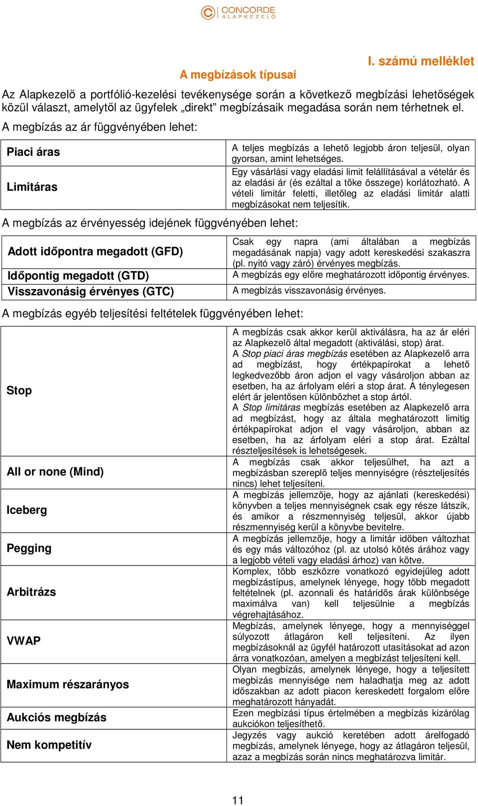 A megbízás az ár függvényében lehet: Piaci áras Limitáras A megbízás az érvényesség idejének függvényében lehet: Adott időpontra megadott (GFD) Időpontig megadott (GTD) Visszavonásig érvényes (GTC) A