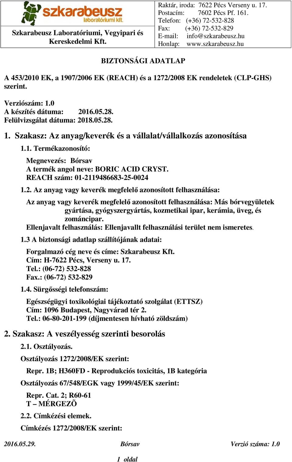 Felülvizsgálat dátuma: 2018.05.28. 1. Szakasz: Az anyag/keverék és a vállalat/vállalkozás azonosítása 1.1. Termékazonosító: Megnevezés: Bórsav A termék angol neve: BORIC ACID CRYST.