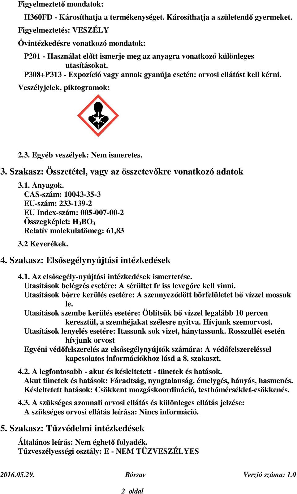 P308+P313 - Expozíció vagy annak gyanúja esetén: orvosi ellátást kell kérni. Veszélyjelek, piktogramok: 2.3. Egyéb veszélyek: Nem ismeretes. 3.