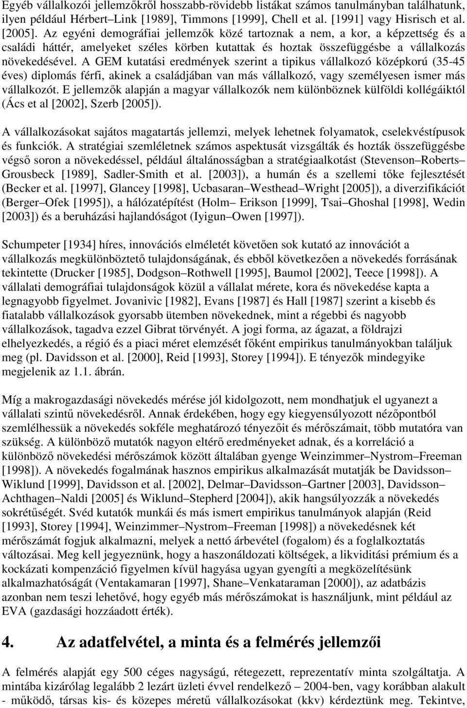 A GEM kutatási eredmények szerint a tipikus vállalkozó középkorú (35-45 éves) diplomás férfi, akinek a családjában van más vállalkozó, vagy személyesen ismer más vállalkozót.